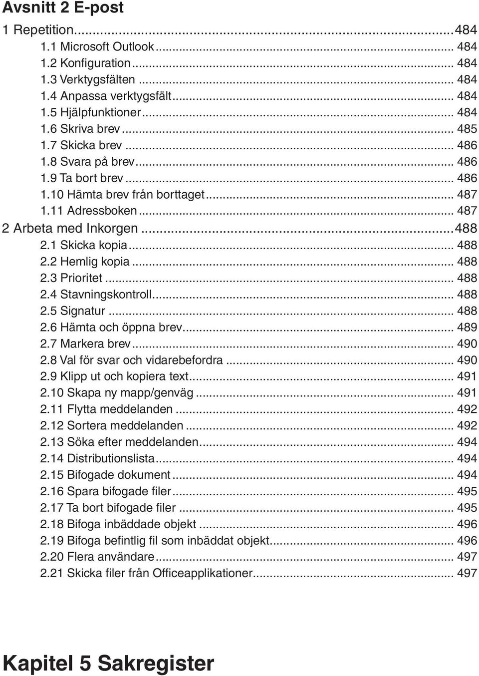 2 Hemlig kopia... 488 2.3 Prioritet... 488 2.4 Stavningskontroll... 488 2.5 Signatur... 488 2.6 Hämta och öppna brev... 489 2.7 Markera brev... 490 2.8 Val för svar och vidarebefordra... 490 2.9 Klipp ut och kopiera text.