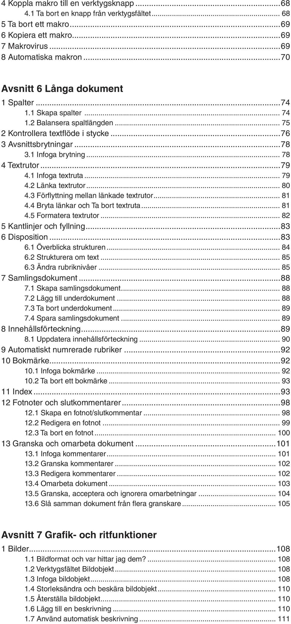 .. 78 4 Textrutor...79 4.1 Infoga textruta... 79 4.2 Länka textrutor... 80 4.3 Förflyttning mellan länkade textrutor... 81 4.4 Bryta länkar och Ta bort textruta... 81 4.5 Formatera textrutor.