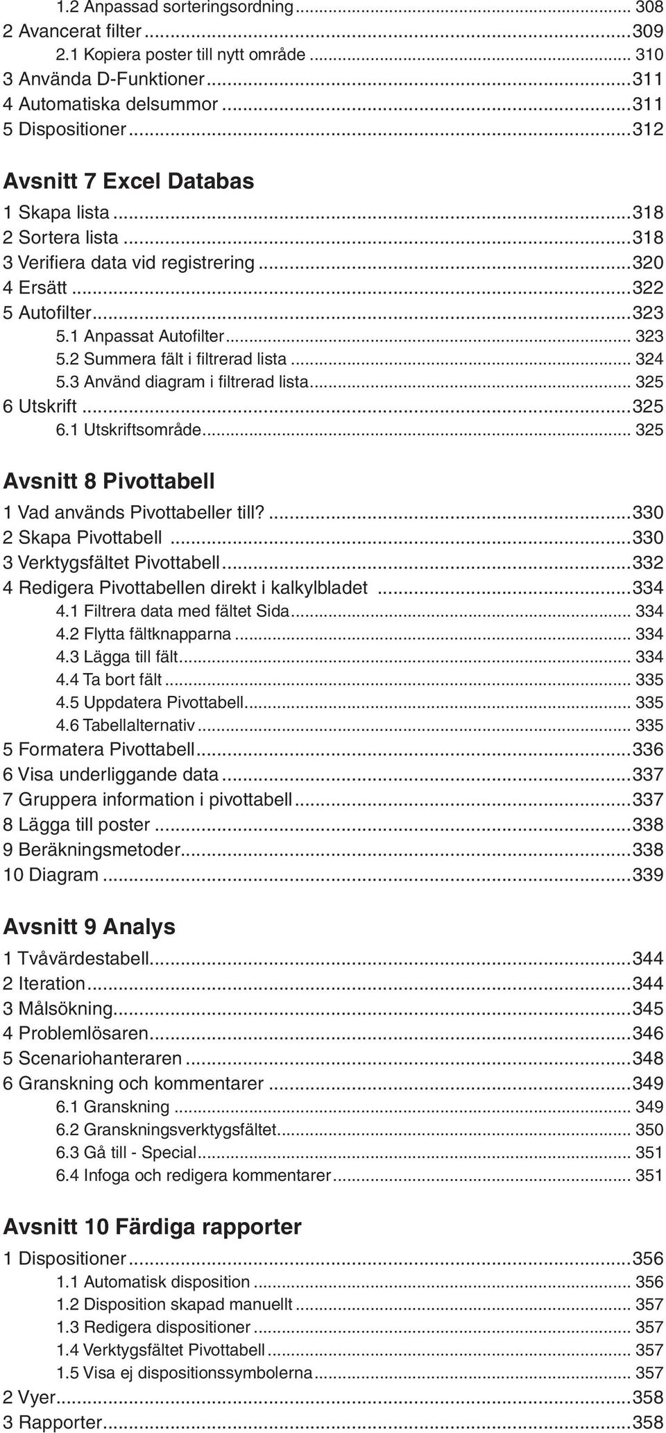 2 Summera fält i filtrerad lista... 324 5.3 Använd diagram i filtrerad lista... 325 6 Utskrift...325 6.1 Utskriftsområde... 325 Avsnitt 8 Pivottabell 1 Vad används Pivottabeller till?