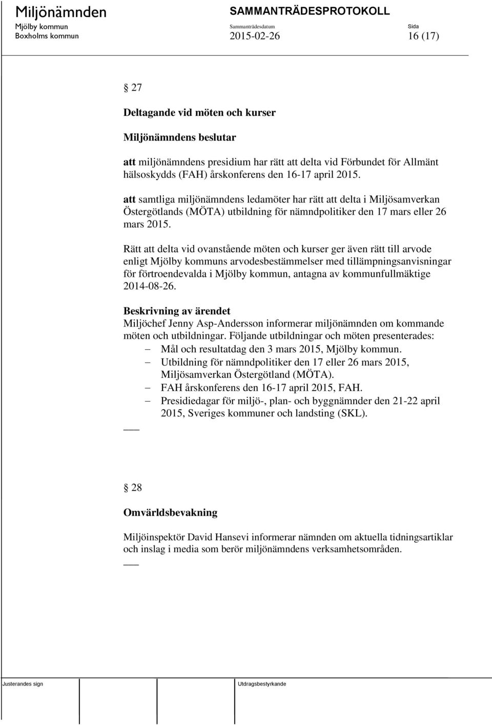 Rätt att delta vid ovanstående möten och kurser ger även rätt till arvode enligt s arvodesbestämmelser med tillämpningsanvisningar för förtroendevalda i, antagna av kommunfullmäktige 2014-08-26.