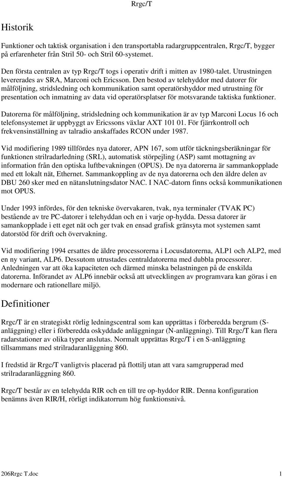 Den bestod av telehyddor med datorer för målföljning, stridsledning och kommunikation samt operatörshyddor med utrustning för presentation och inmatning av data vid operatörsplatser för motsvarande