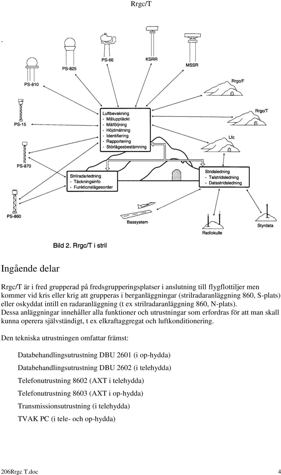 Dessa anläggningar innehåller alla funktioner och utrustningar som erfordras för att man skall kunna operera självständigt, t ex elkraftaggregat och luftkonditionering.