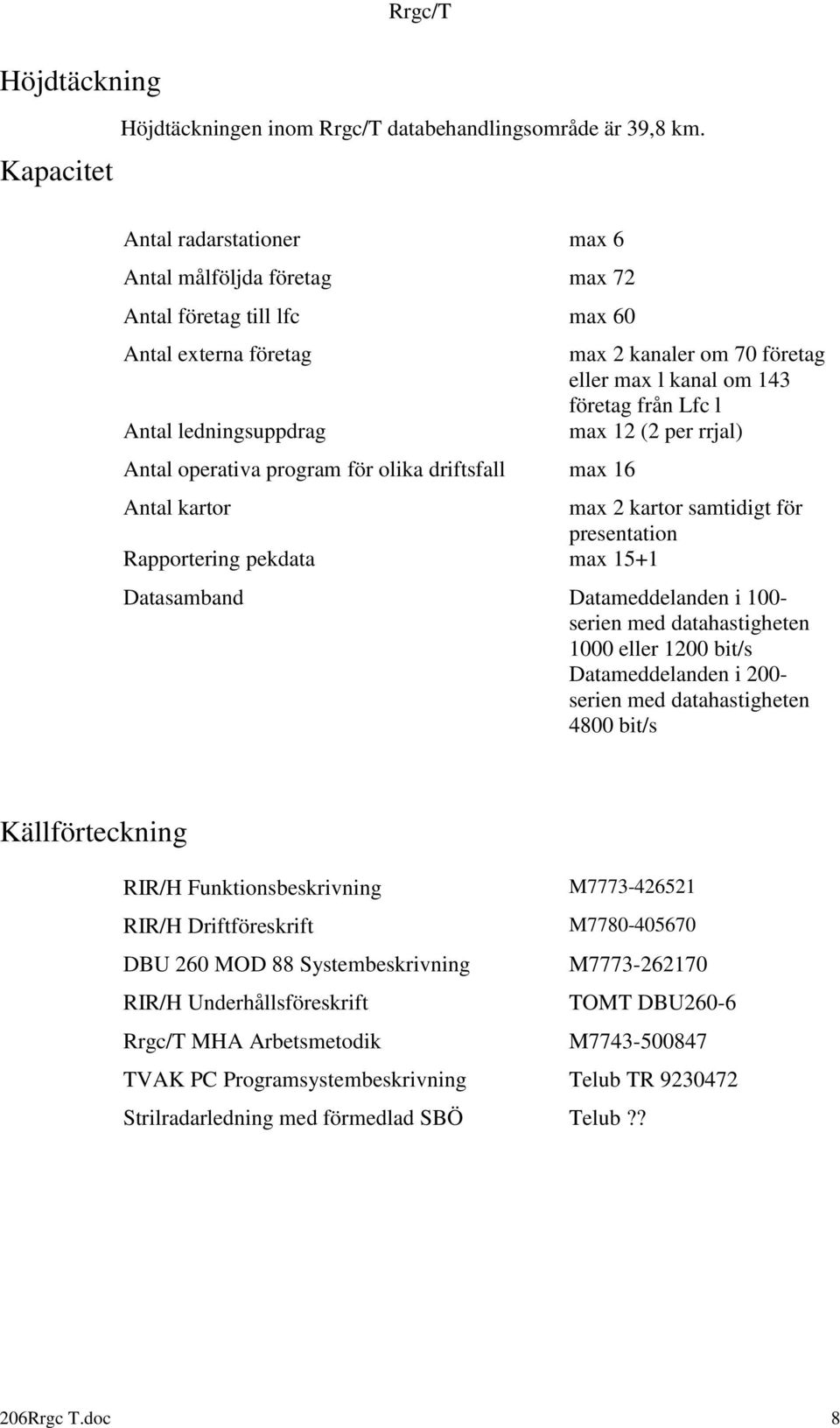 om 70 företag eller max l kanal om 143 företag från Lfc l max 12 (2 per rrjal) Antal kartor max 2 kartor samtidigt för presentation Rapportering pekdata max 15+1 Datasamband Datameddelanden i 100-