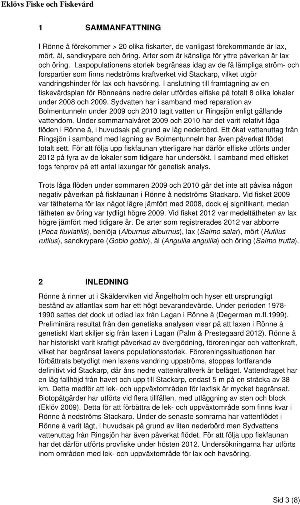 Laxpopulationens storlek begränsas idag av de få lämpliga ström- och forspartier som finns nedströms kraftverket vid Stackarp, vilket utgör vandringshinder för lax och havsöring.