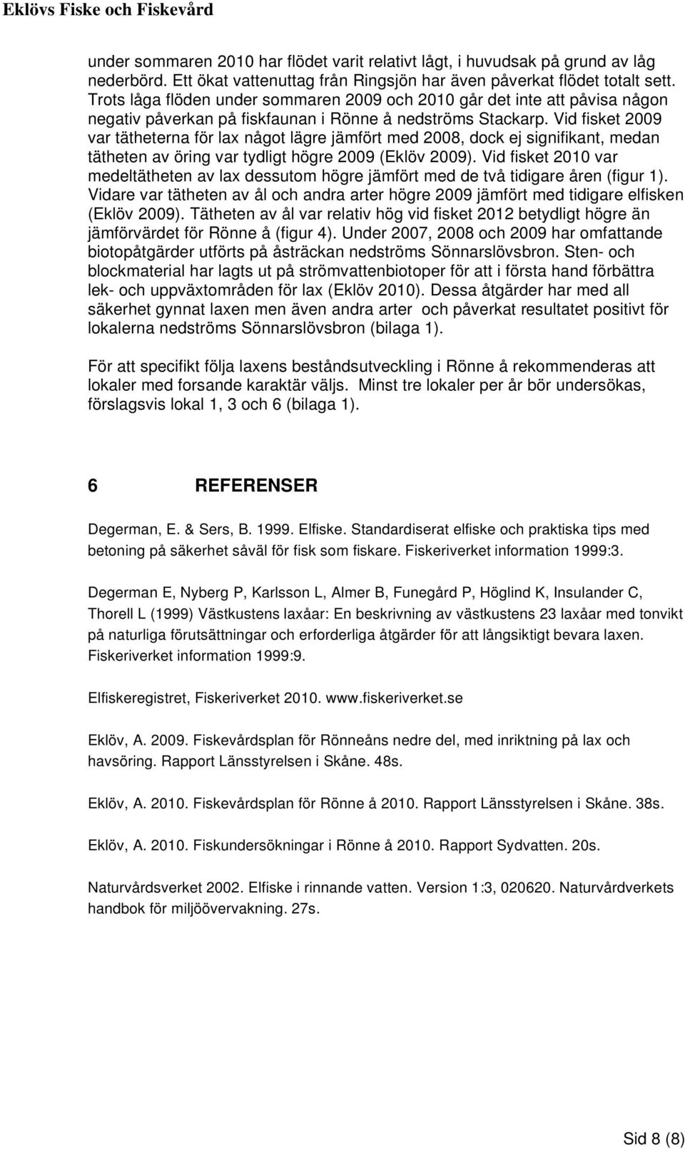 Vid fisket 2009 var tätheterna för lax något lägre jämfört med 2008, dock ej signifikant, medan tätheten av öring var tydligt högre 2009 (Eklöv 2009).