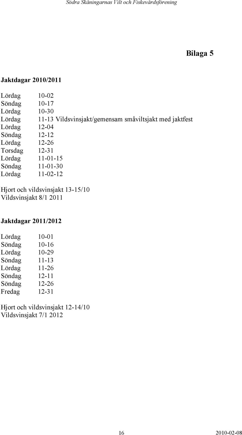 Hjort och vildsvinsjakt 13-15/10 Vildsvinsjakt 8/1 2011 Jaktdagar 2011/2012 Lördag 10-01 Söndag 10-16 Lördag 10-29