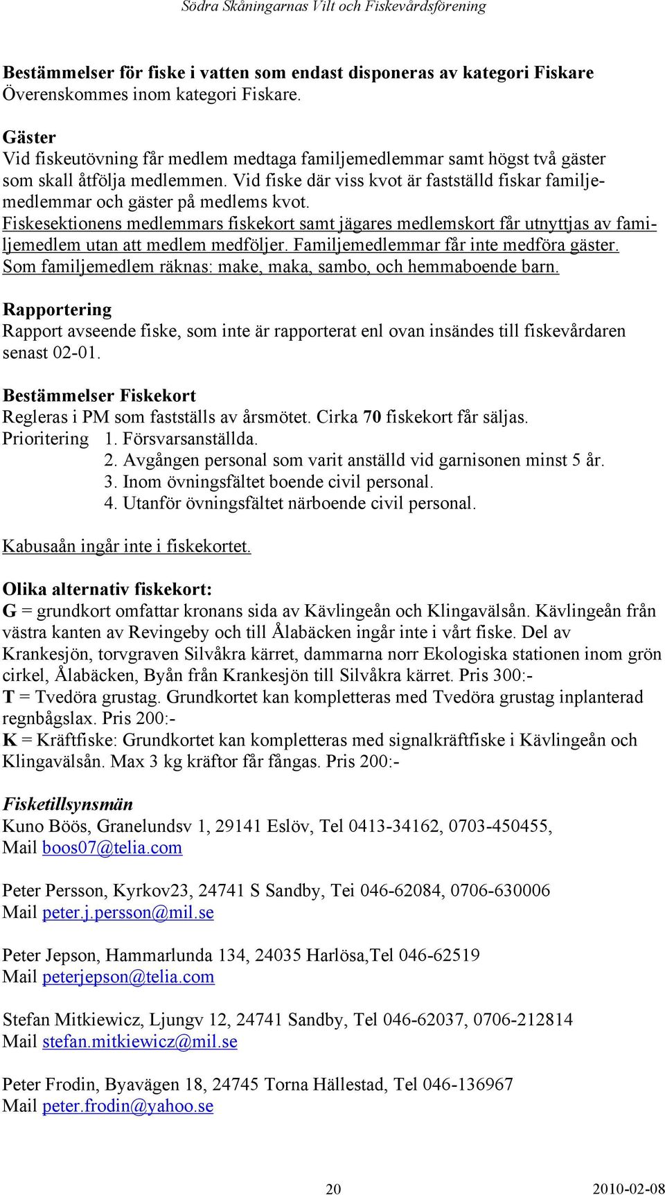 Vid fiske där viss kvot är fastställd fiskar familjemedlemmar och gäster på medlems kvot.