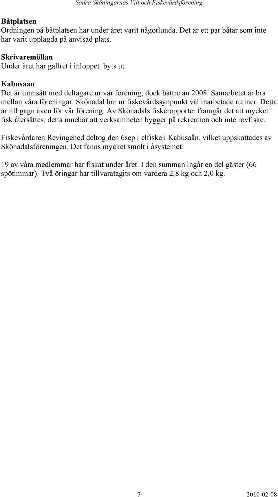 Detta är till gagn även för vår förening. Av Skönadals fiskerapporter framgår det att mycket fisk återsättes, detta innebär att verksamheten bygger på rekreation och inte rovfiske.