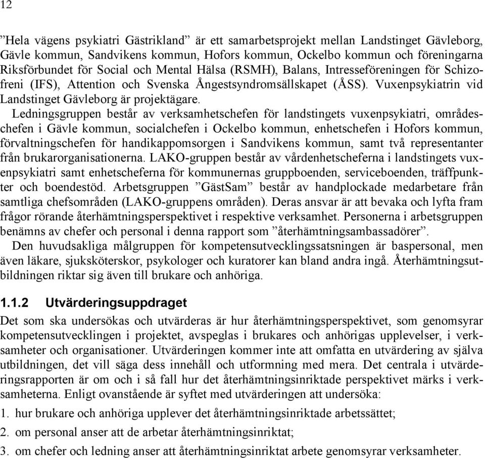 Ledningsgruppen består av verksamhetschefen för landstingets vuxenpsykiatri, områdeschefen i Gävle kommun, socialchefen i Ockelbo kommun, enhetschefen i Hofors kommun, förvaltningschefen för
