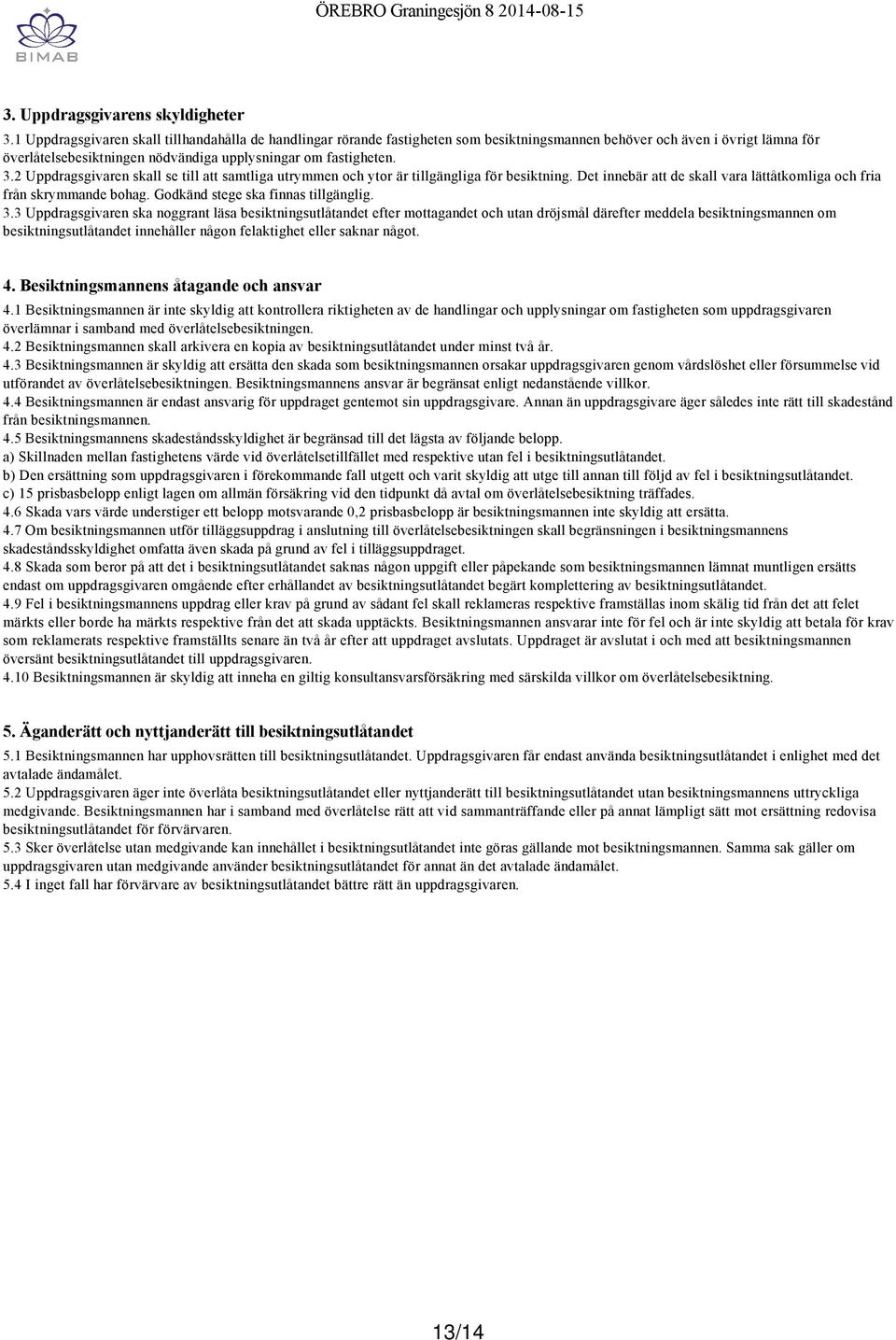 2 Uppdragsgivaren skall se till att samtliga utrymmen och ytor är tillgängliga för besiktning. Det innebär att de skall vara lättåtkomliga och fria från skrymmande bohag.