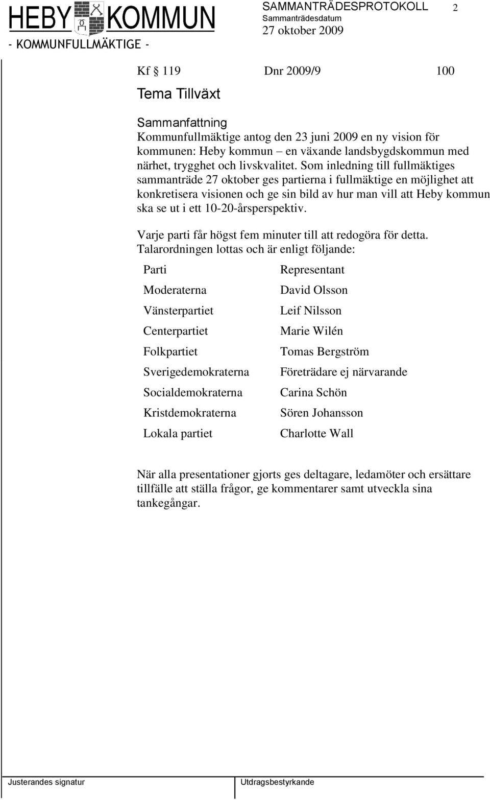 Som inledning till fullmäktiges sammanträde 27 oktober ges partierna i fullmäktige en möjlighet att konkretisera visionen och ge sin bild av hur man vill att Heby kommun ska se ut i ett
