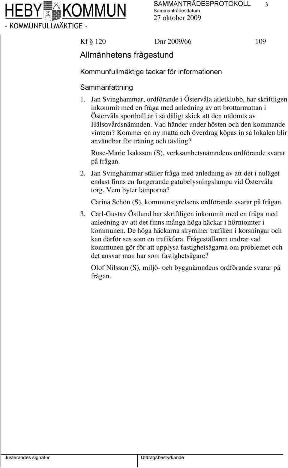 Hälsovårdsnämnden. Vad händer under hösten och den kommande vintern? Kommer en ny matta och överdrag köpas in så lokalen blir användbar för träning och tävling?
