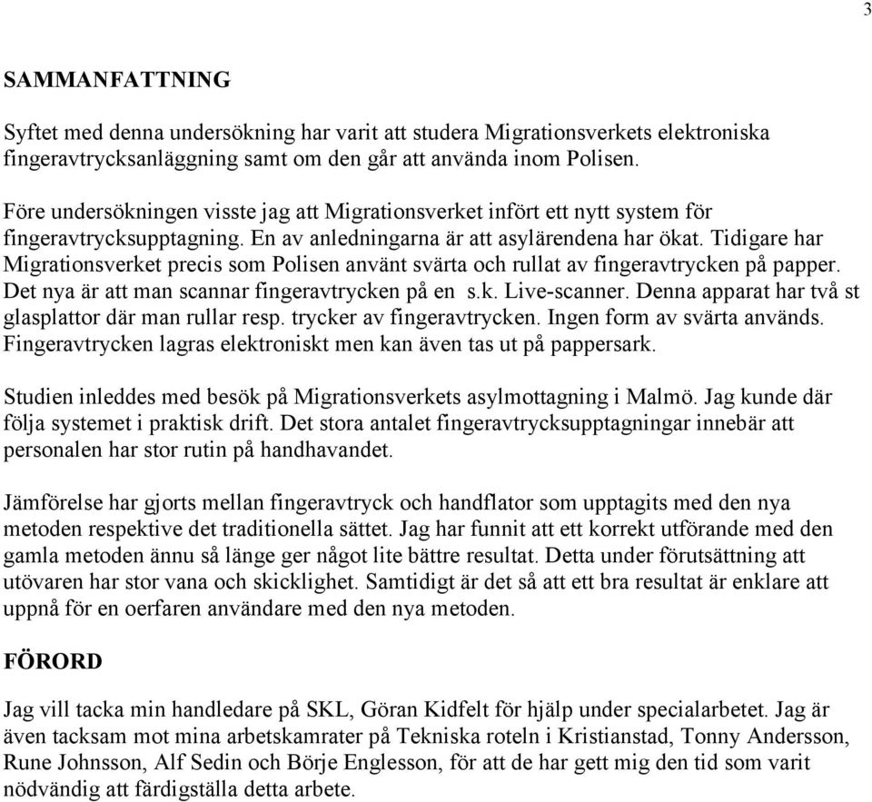 Tidigare har Migrationsverket precis som Polisen använt svärta och rullat av fingeravtrycken på papper. Det nya är att man scannar fingeravtrycken på en s.k. Live-scanner.