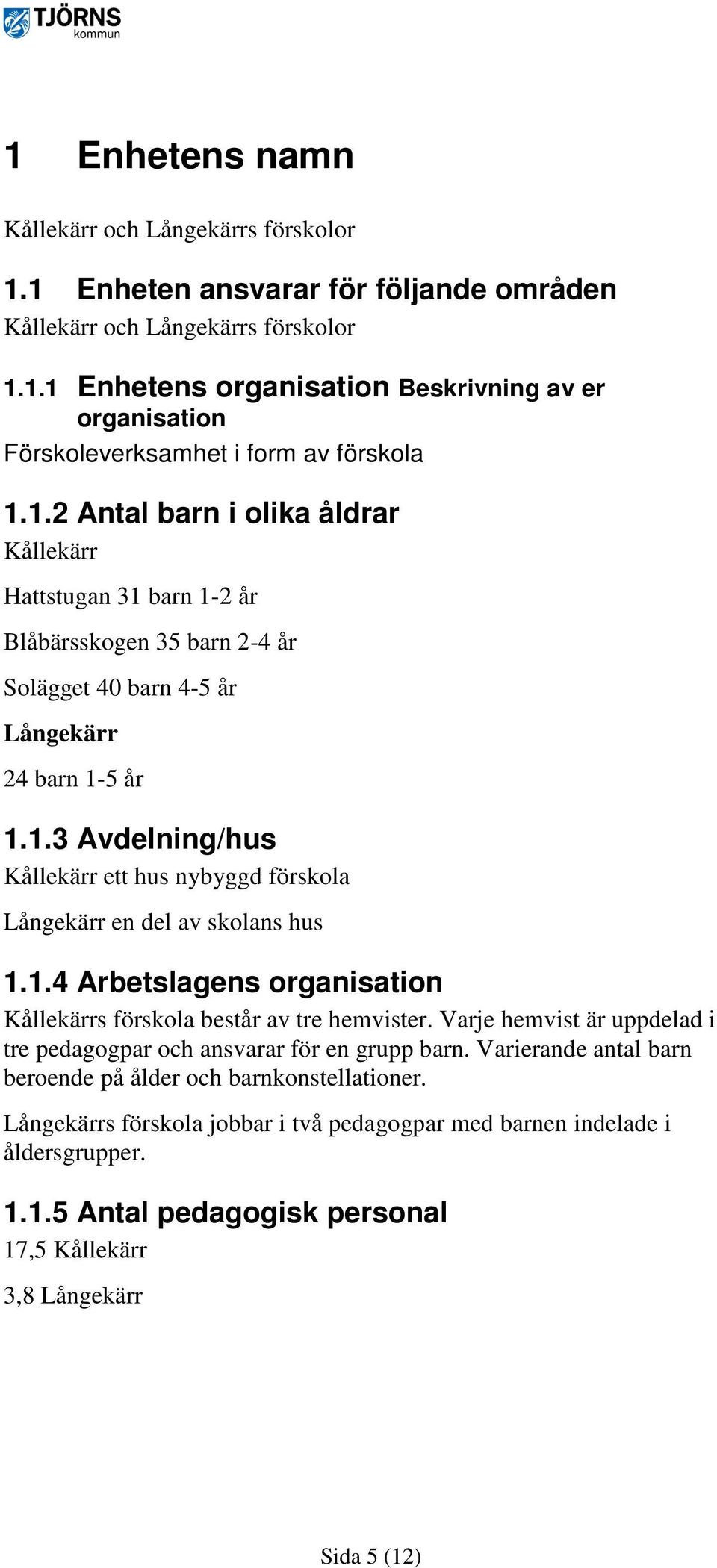 1.4 Arbetslagens organisation Kållekärrs förskola består av tre hemvister. Varje hemvist är uppdelad i tre pedagogpar och ansvarar för en grupp barn.