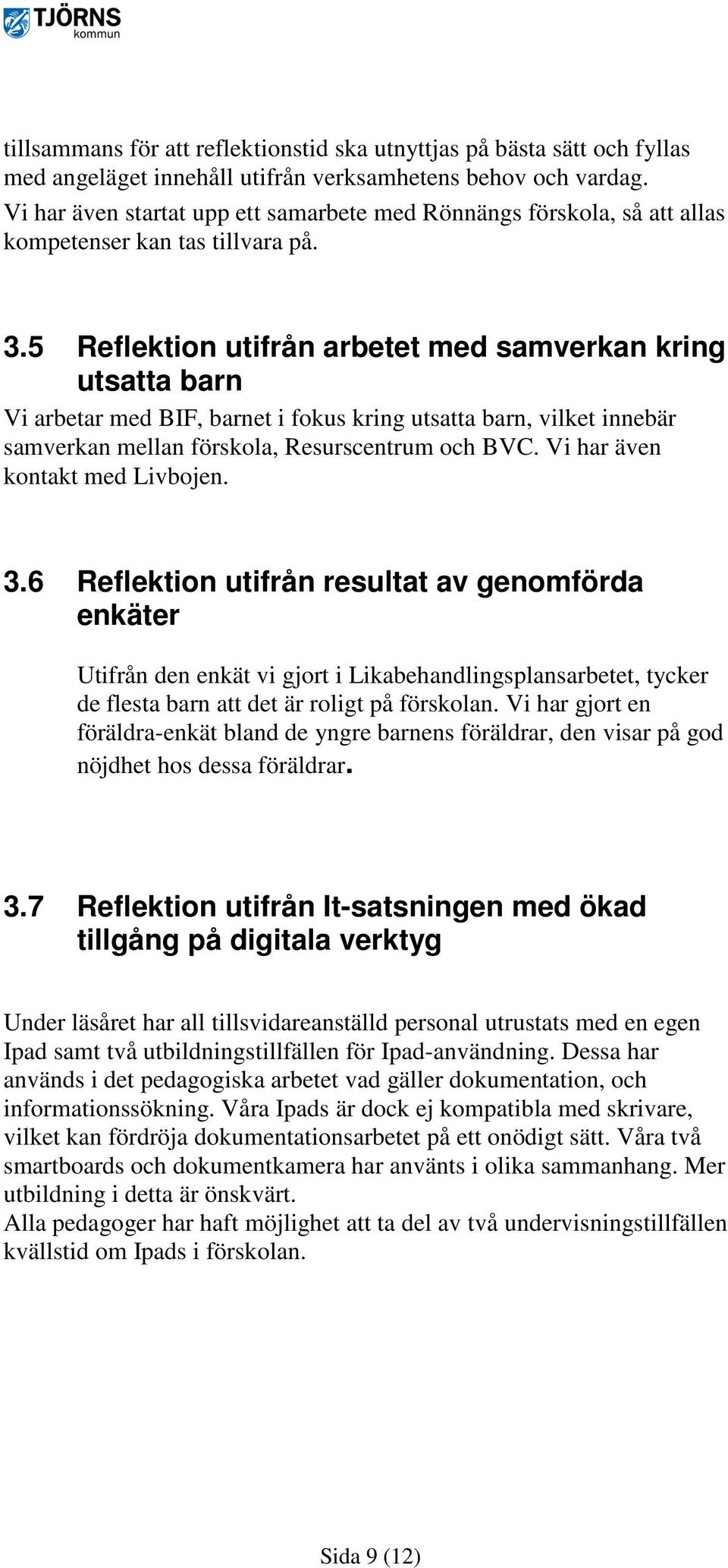 5 Reflektion utifrån arbetet med samverkan kring utsatta barn Vi arbetar med BIF, barnet i fokus kring utsatta barn, vilket innebär samverkan mellan förskola, Resurscentrum och BVC.