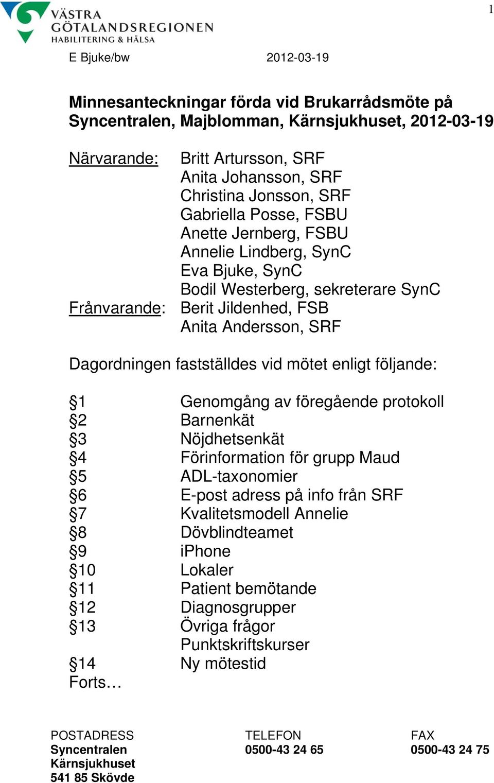 Andersson, SRF Dagordningen fastställdes vid mötet enligt följande: 1 Genomgång av föregående protokoll 2 Barnenkät 3 Nöjdhetsenkät 4 Förinformation för grupp Maud 5