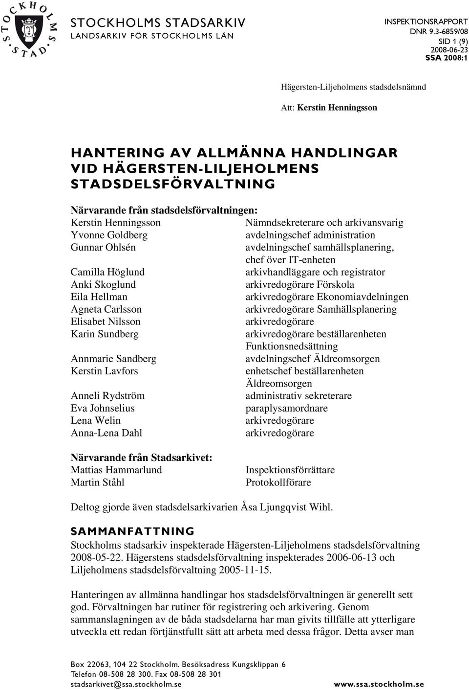 från stadsdelsförvaltningen: Kerstin Henningsson Nämndsekreterare och arkivansvarig Yvonne Goldberg avdelningschef administration Gunnar Ohlsén avdelningschef samhällsplanering, chef över IT-enheten