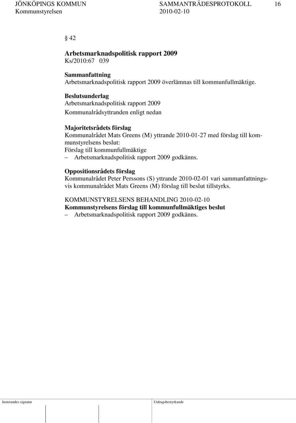 Arbetsmarknadspolitisk rapport 2009 Kommunalrådet Mats Greens (M) yttrande 2010-01-27 med förslag till kommunstyrelsens beslut: