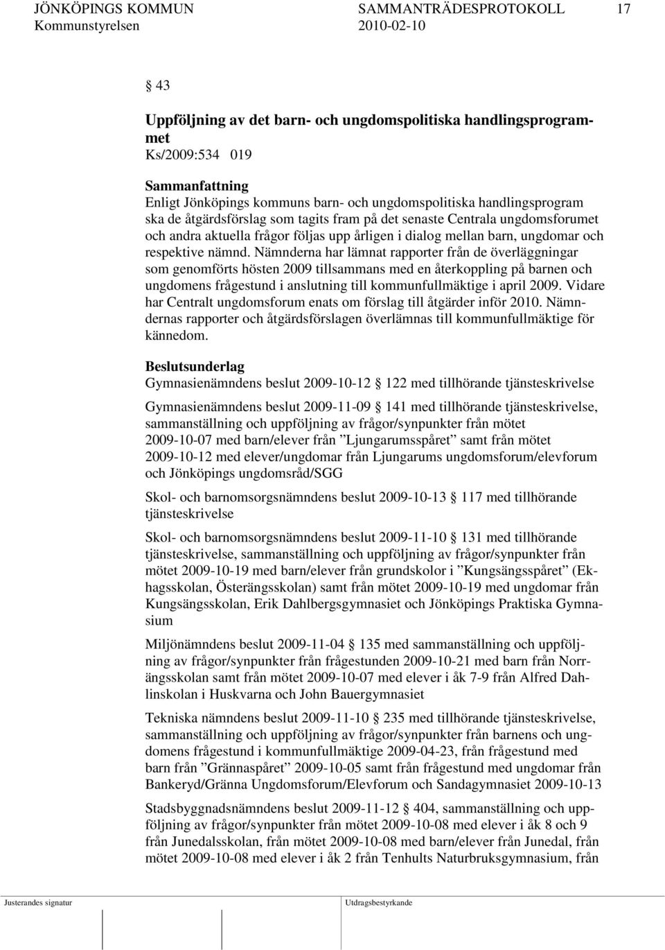 Nämnderna har lämnat rapporter från de överläggningar som genomförts hösten 2009 tillsammans med en återkoppling på barnen och ungdomens frågestund i anslutning till kommunfullmäktige i april 2009.