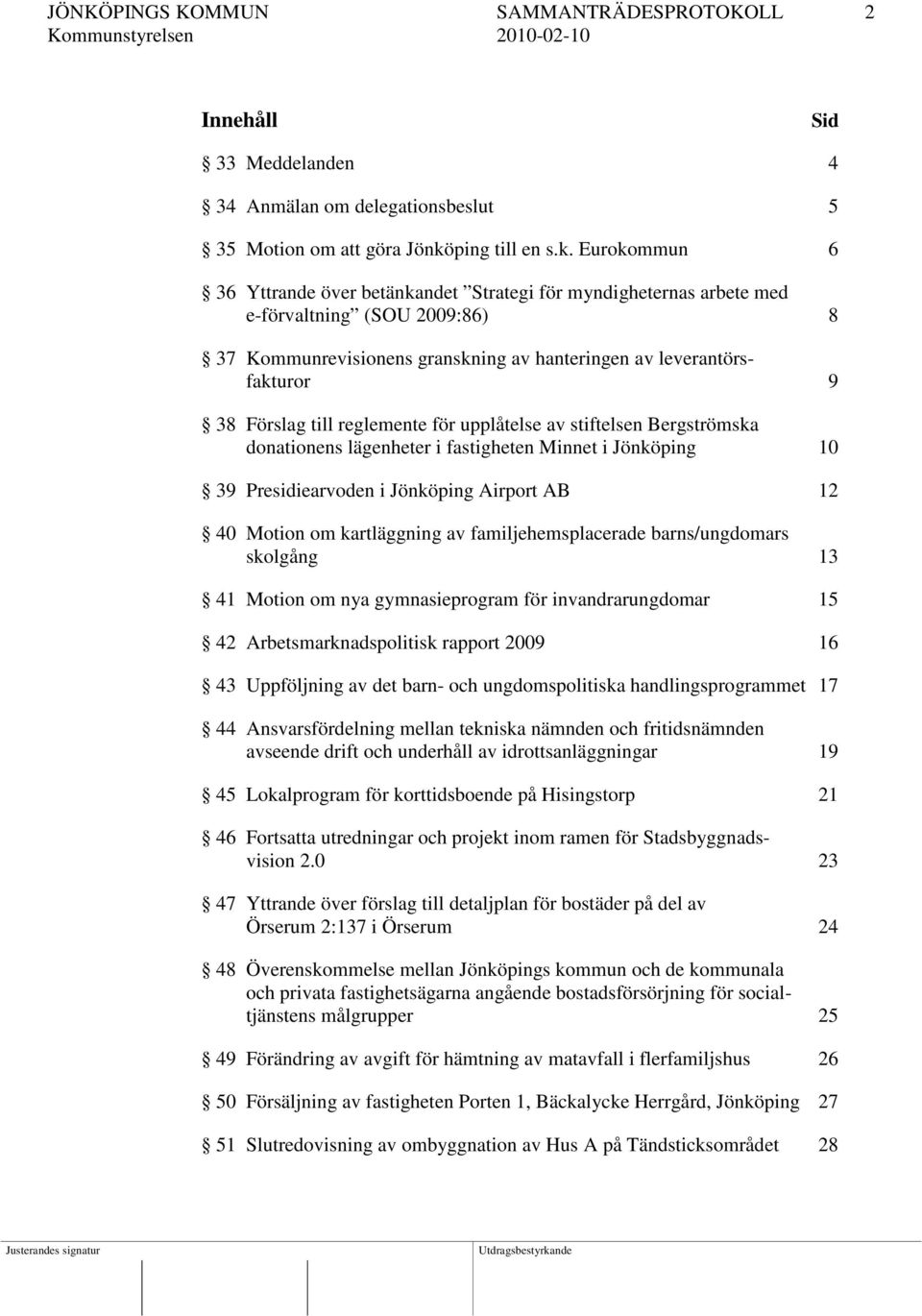 Eurokommun 6 36 Yttrande över betänkandet Strategi för myndigheternas arbete med e-förvaltning (SOU 2009:86) 8 37 Kommunrevisionens granskning av hanteringen av leverantörsfakturor 9 38 Förslag till