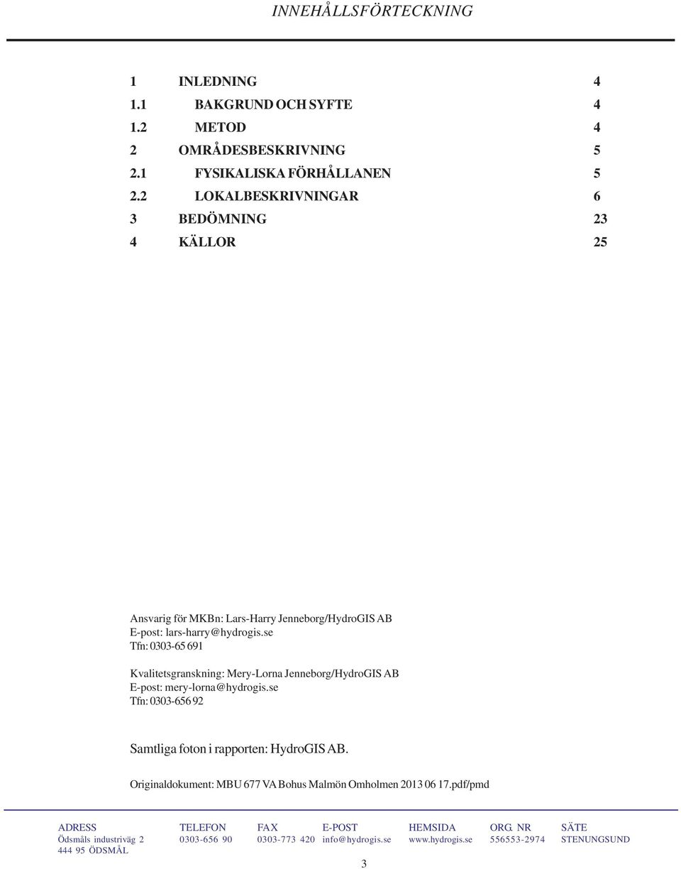 2 LOKALBESKRIVNINGAR 6 3 BEDÖMNING 23 4 KÄLLOR 25 Ansvarig för MKBn: Lars-Harry Jenneborg/HydroGIS AB E-post: