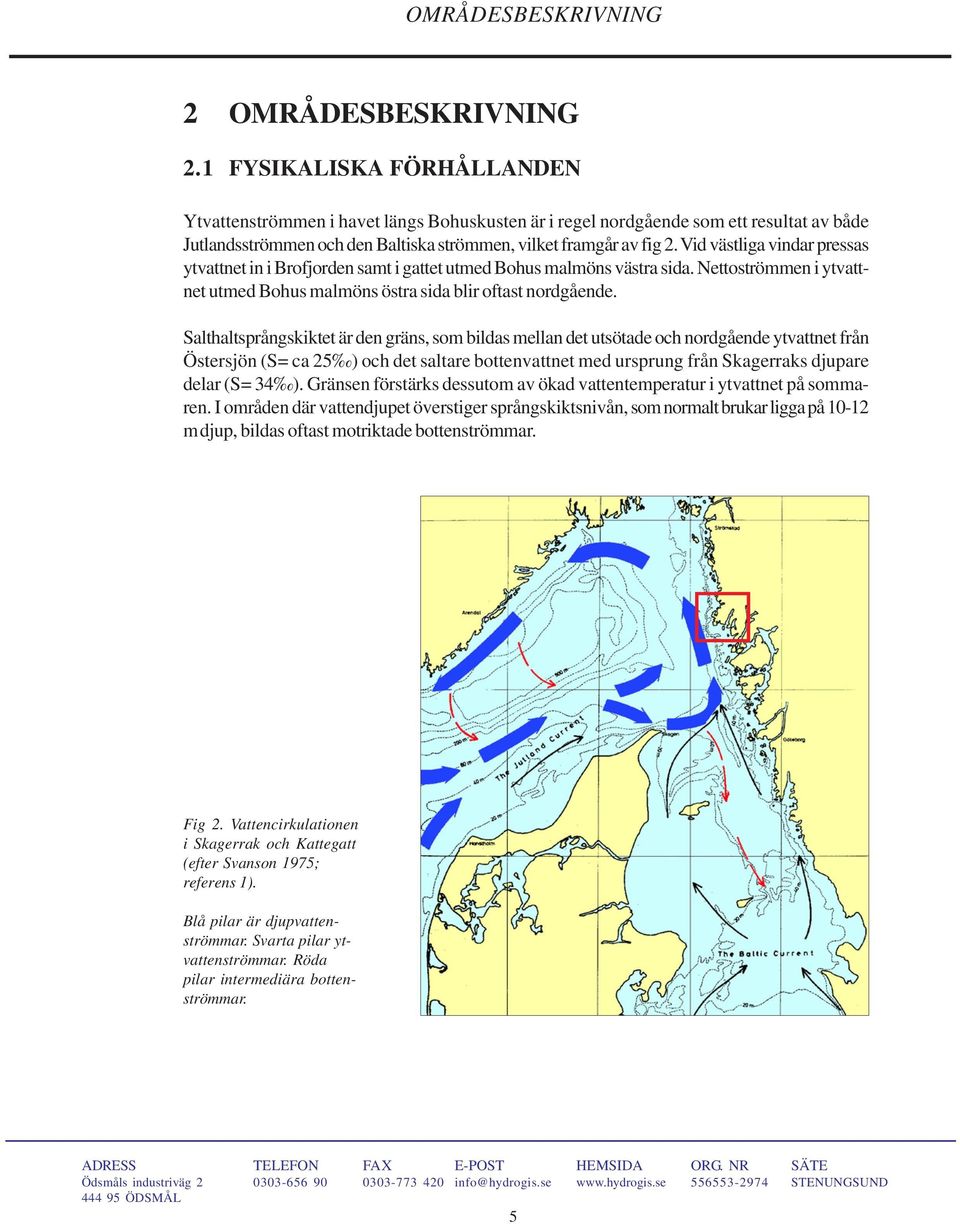 Vid västliga vindar pressas ytvattnet in i Brofjorden samt i gattet utmed Bohus malmöns västra sida. Nettoströmmen i ytvattnet utmed Bohus malmöns östra sida blir oftast nordgående.