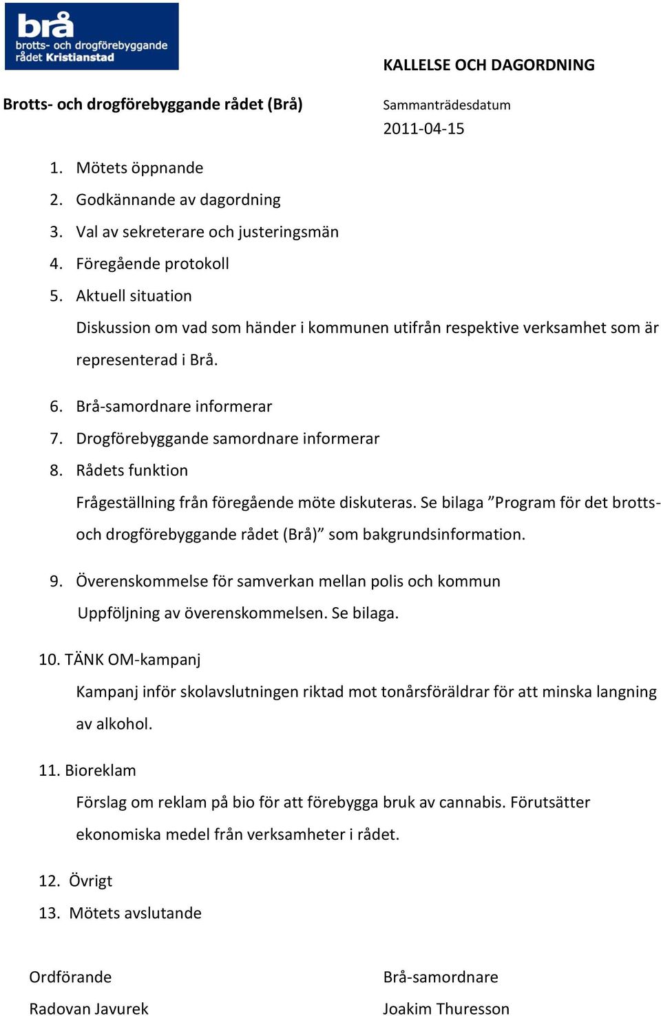 Rådets funktion Frågeställning från föregående möte diskuteras. Se bilaga Program för det brottsoch drogförebyggande rådet (Brå) som bakgrundsinformation. 9.