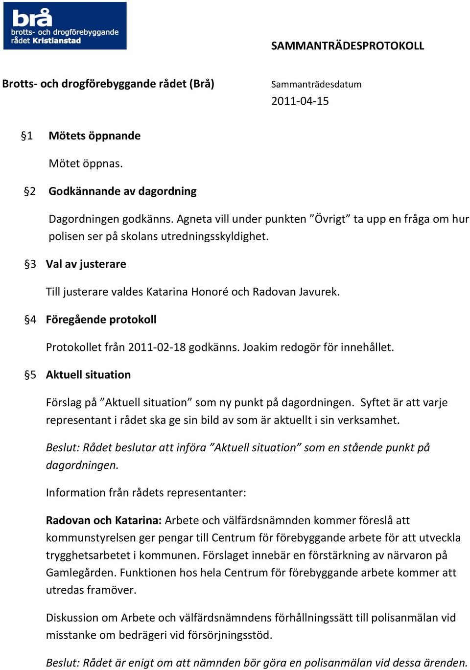 5 Aktuell situation Förslag på Aktuell situation som ny punkt på dagordningen. Syftet är att varje representant i rådet ska ge sin bild av som är aktuellt i sin verksamhet.
