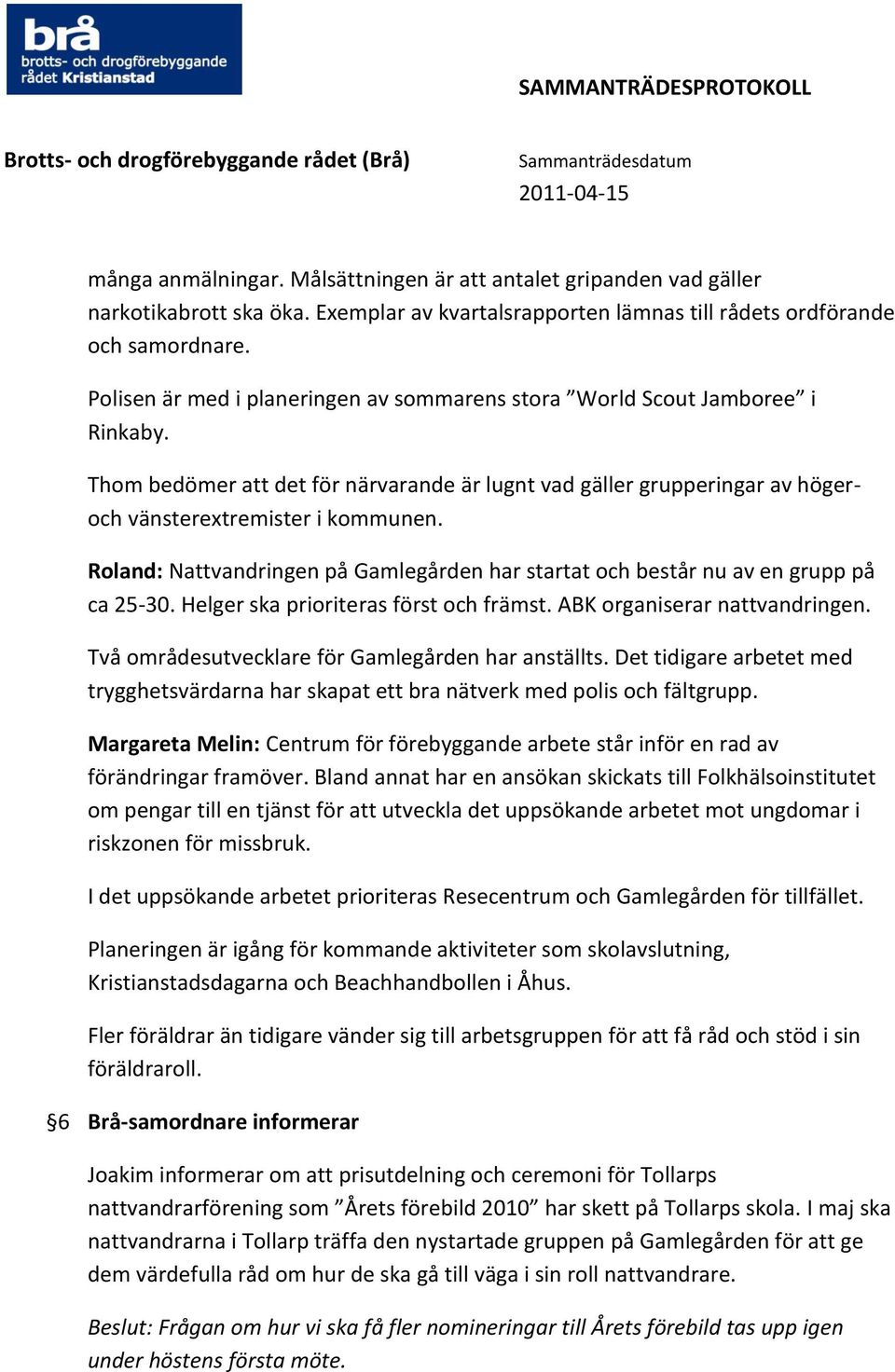 Roland: Nattvandringen på Gamlegården har startat och består nu av en grupp på ca 25-30. Helger ska prioriteras först och främst. ABK organiserar nattvandringen.