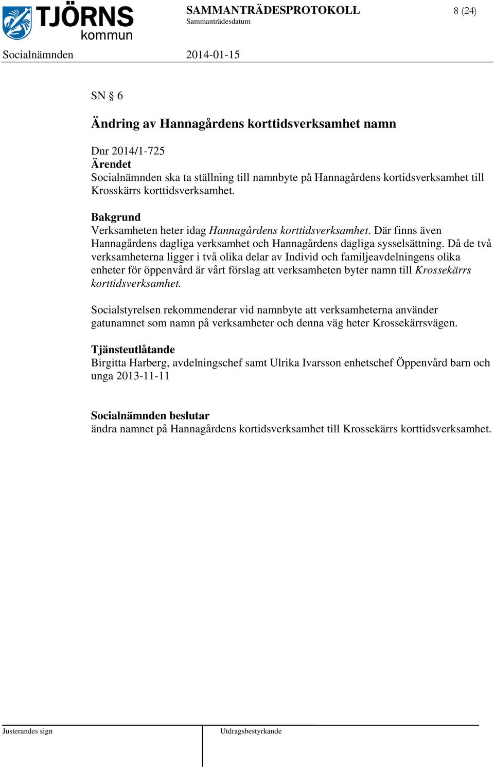 Då de två verksamheterna ligger i två olika delar av Individ och familjeavdelningens olika enheter för öppenvård är vårt förslag att verksamheten byter namn till Krossekärrs korttidsverksamhet.