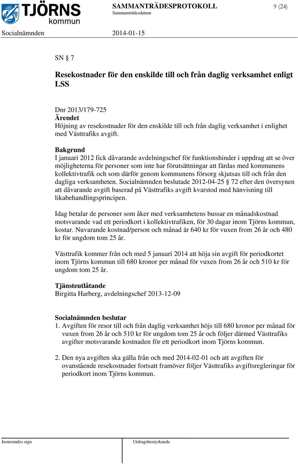 Bakgrund I januari 2012 fick dåvarande avdelningschef för funktionshinder i uppdrag att se över möjligheterna för personer som inte har förutsättningar att färdas med kommunens kollektivtrafik och