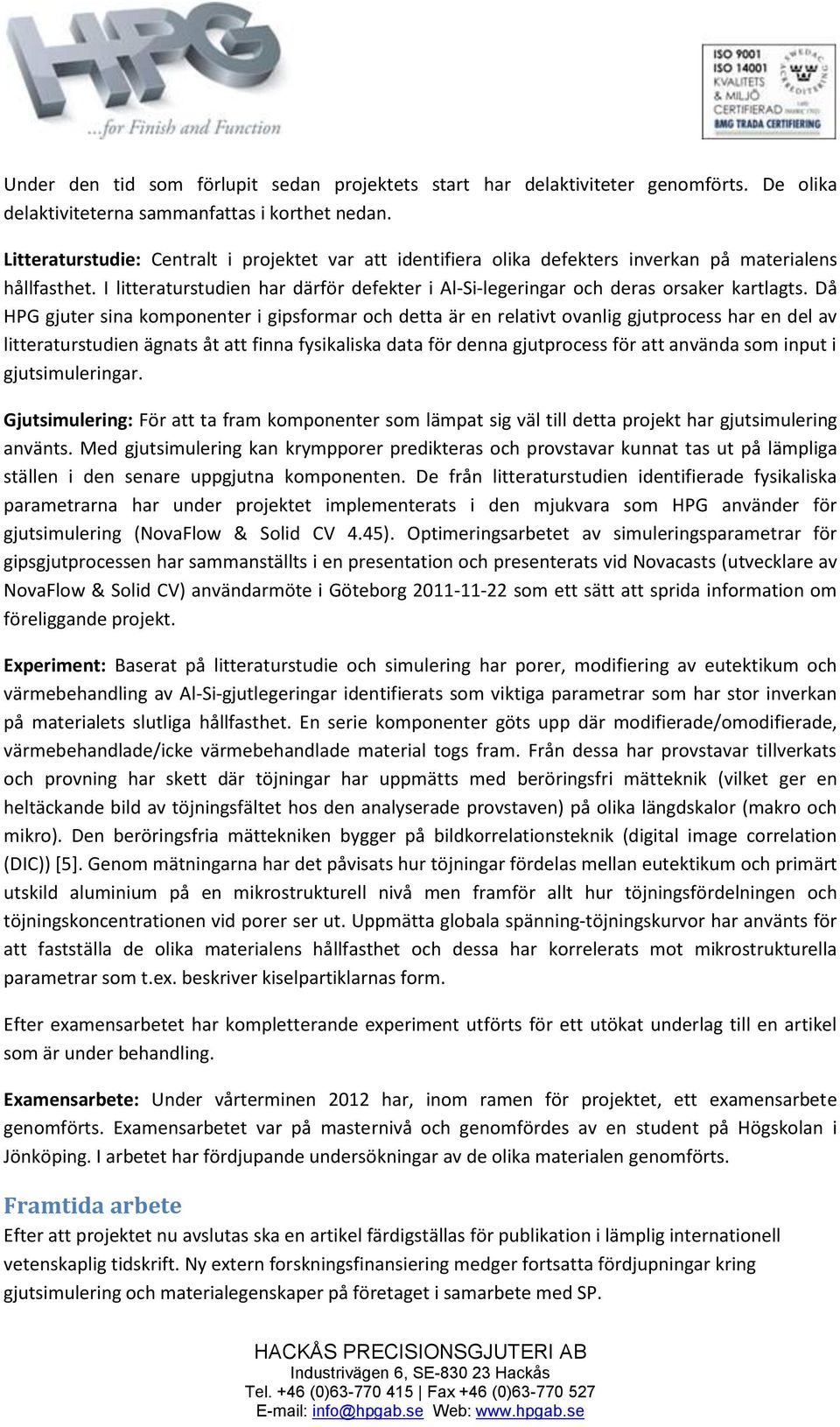 Då HPG gjuter sina komponenter i gipsformar och detta är en relativt ovanlig gjutprocess har en del av litteraturstudien ägnats åt att finna fysikaliska data för denna gjutprocess för att använda som