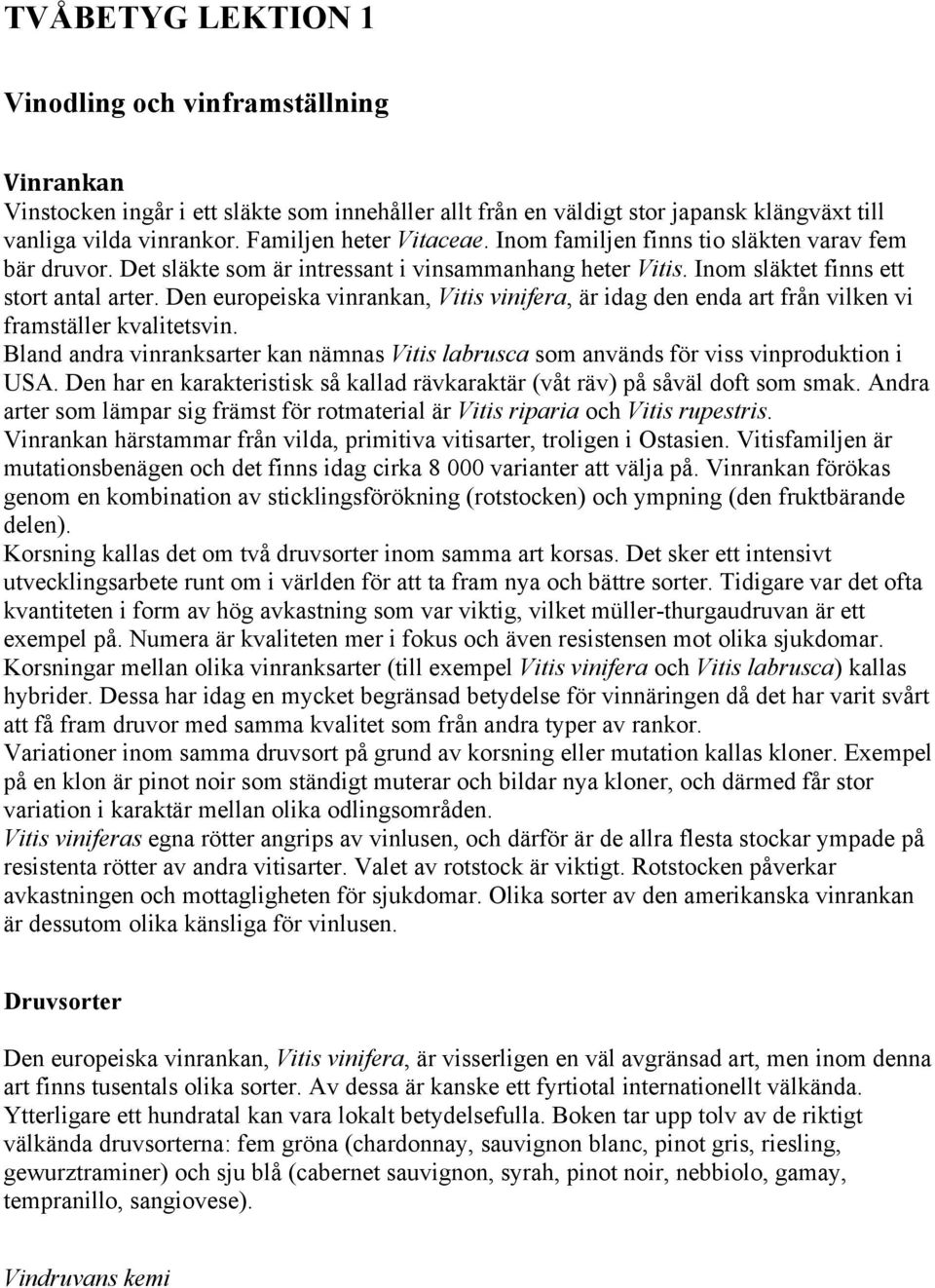 Den europeiska vinrankan, Vitis vinifera, är idag den enda art från vilken vi framställer kvalitetsvin. Bland andra vinranksarter kan nämnas Vitis labrusca som används för viss vinproduktion i USA.