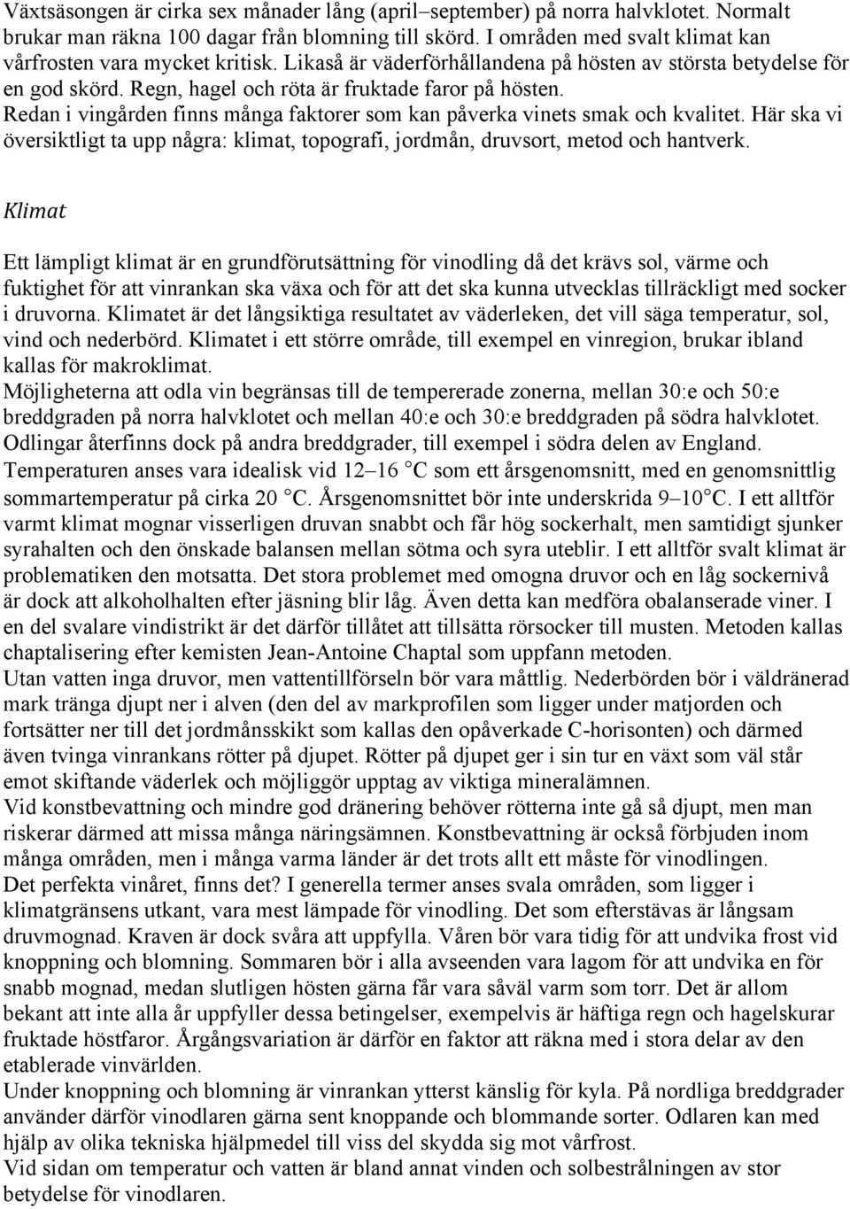 Redan i vingården finns många faktorer som kan påverka vinets smak och kvalitet. Här ska vi översiktligt ta upp några: klimat, topografi, jordmån, druvsort, metod och hantverk.