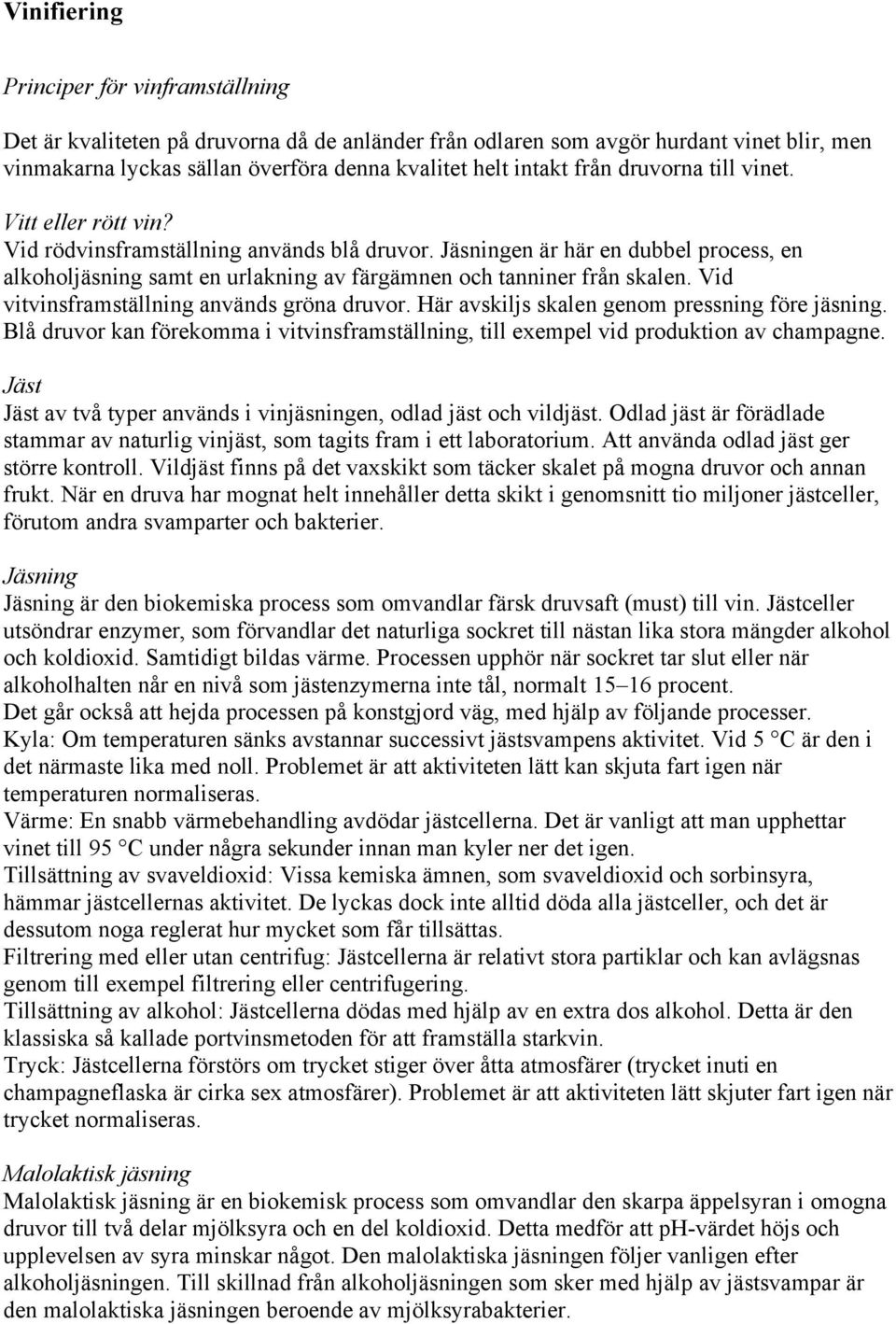 Jäsningen är här en dubbel process, en alkoholjäsning samt en urlakning av färgämnen och tanniner från skalen. Vid vitvinsframställning används gröna druvor.