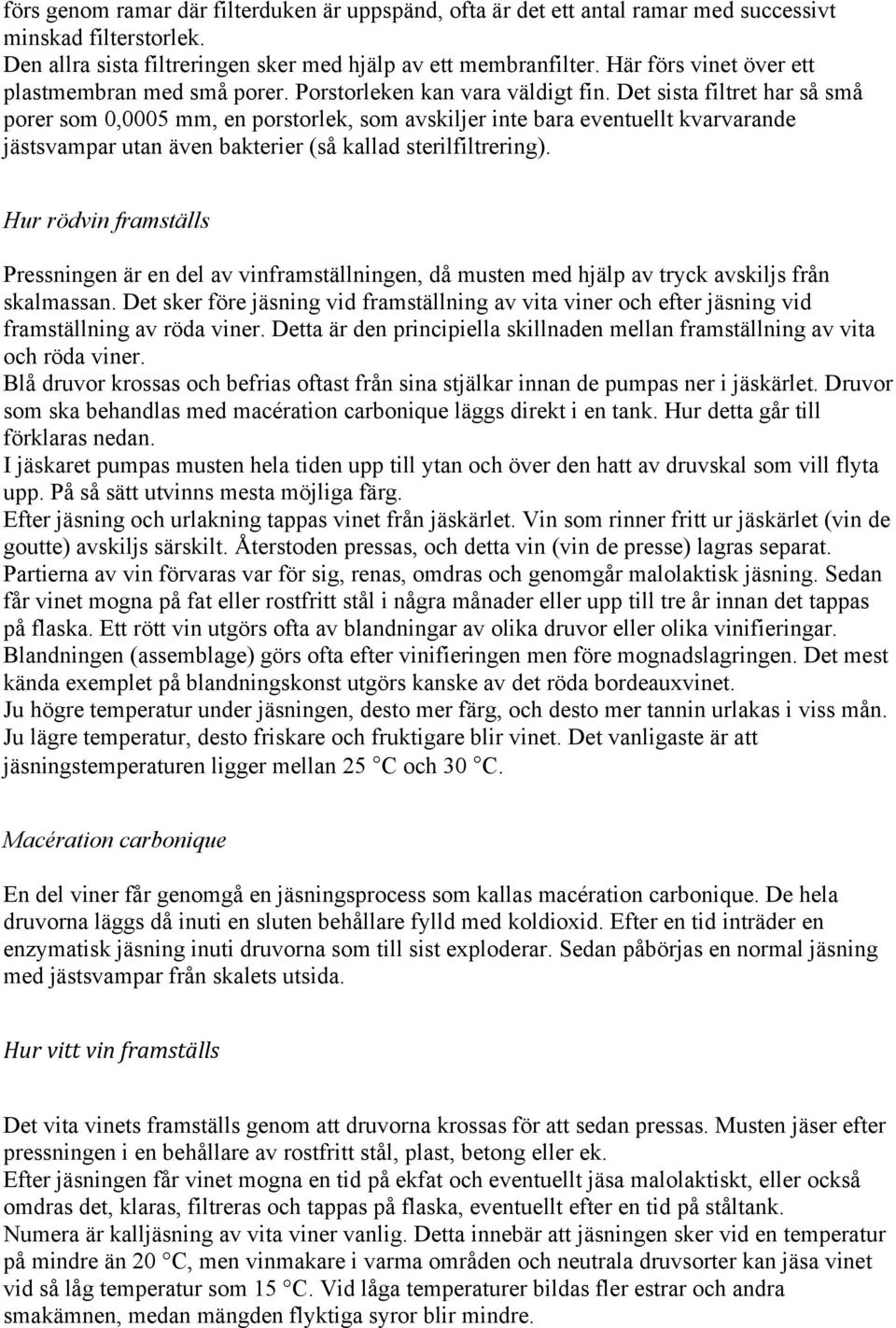 Det sista filtret har så små porer som 0,0005 mm, en porstorlek, som avskiljer inte bara eventuellt kvarvarande jästsvampar utan även bakterier (så kallad sterilfiltrering).