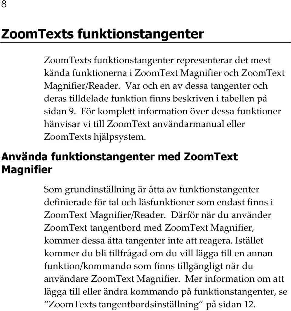 För komplett information över dessa funktioner hänvisar vi till ZoomText användarmanual eller ZoomTexts hjälpsystem.