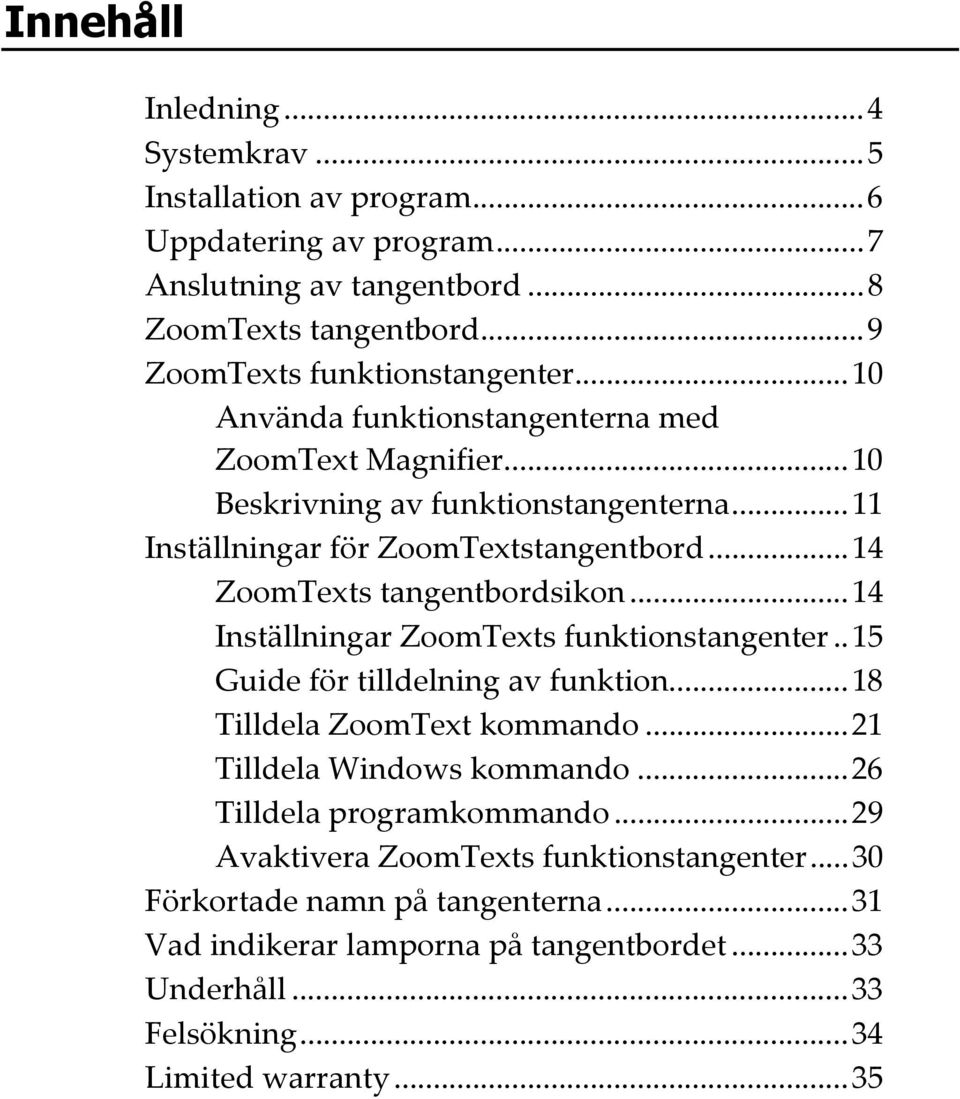 ..14 Inställningar ZoomTexts funktionstangenter..15 Guide för tilldelning av funktion...18 Tilldela ZoomText kommando...21 Tilldela Windows kommando...26 Tilldela programkommando.