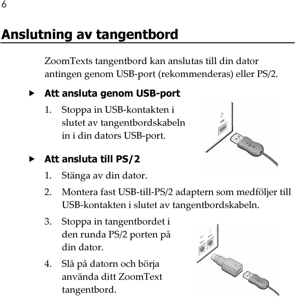 Att ansluta till PS/2 1. Stänga av din dator. 2.