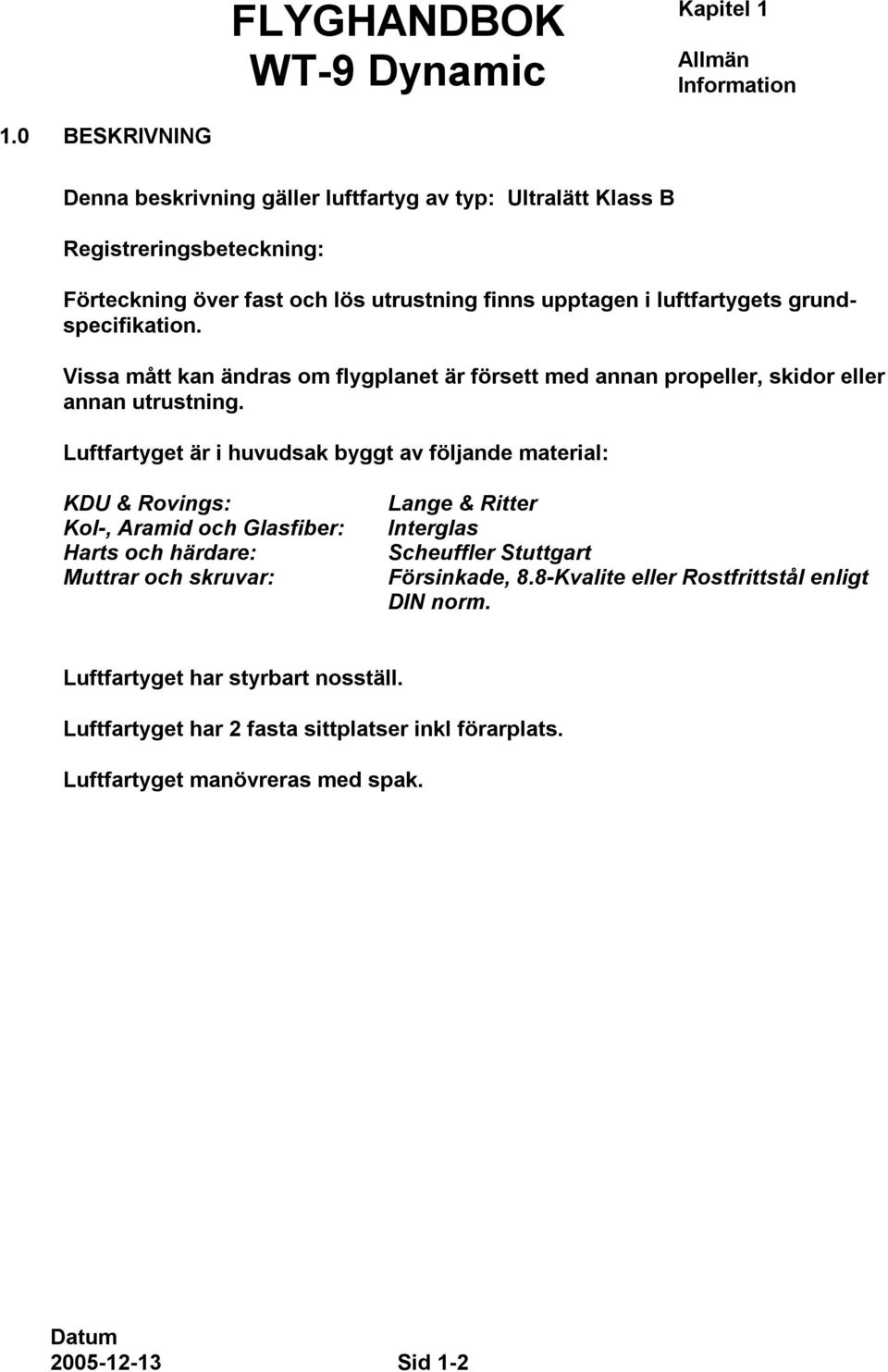 grundspecifikation. Vissa mått kan ändras om flygplanet är försett med annan propeller, skidor eller annan utrustning.