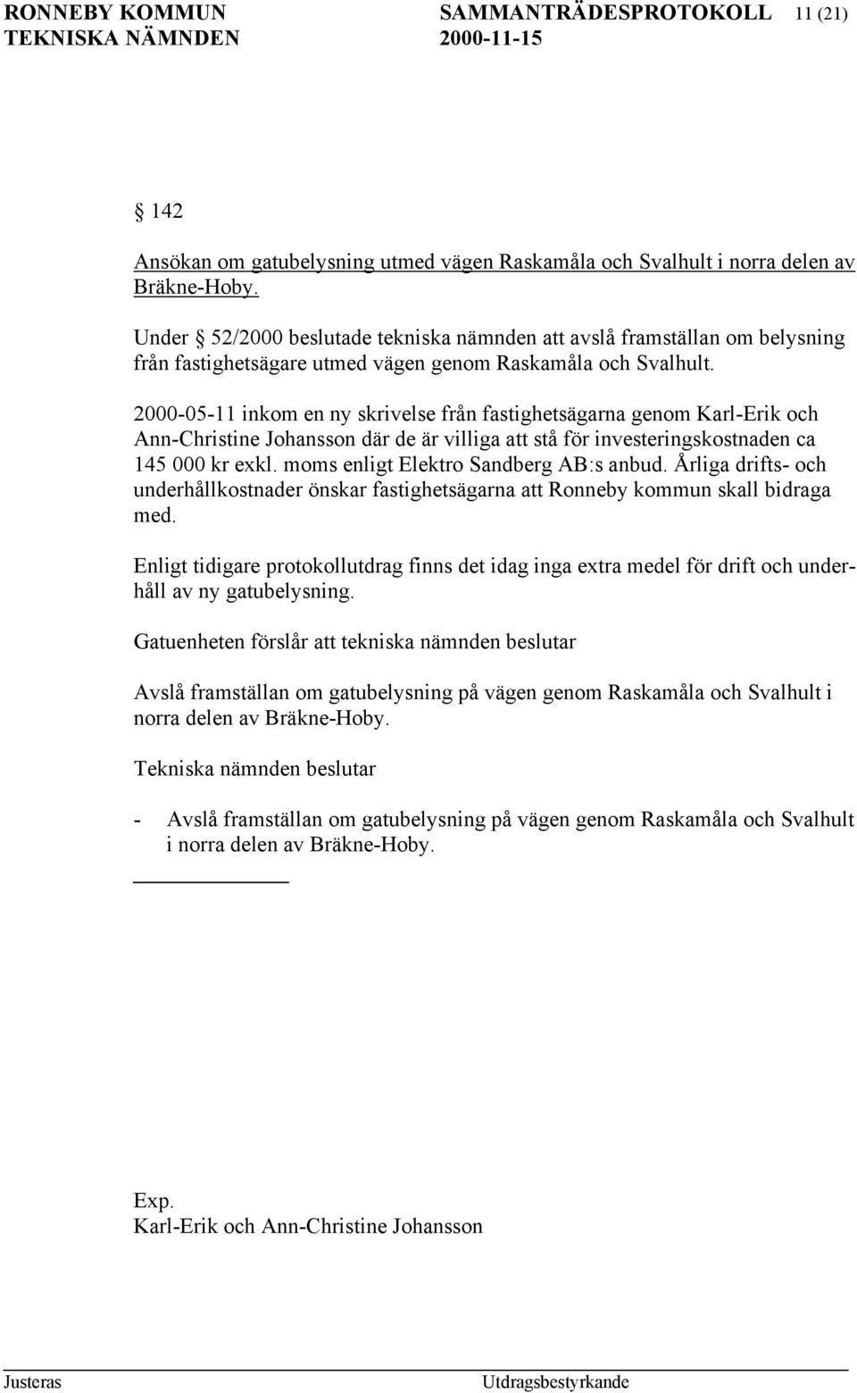 2000-05-11 inkom en ny skrivelse från fastighetsägarna genom Karl-Erik och Ann-Christine Johansson där de är villiga att stå för investeringskostnaden ca 145 000 kr exkl.