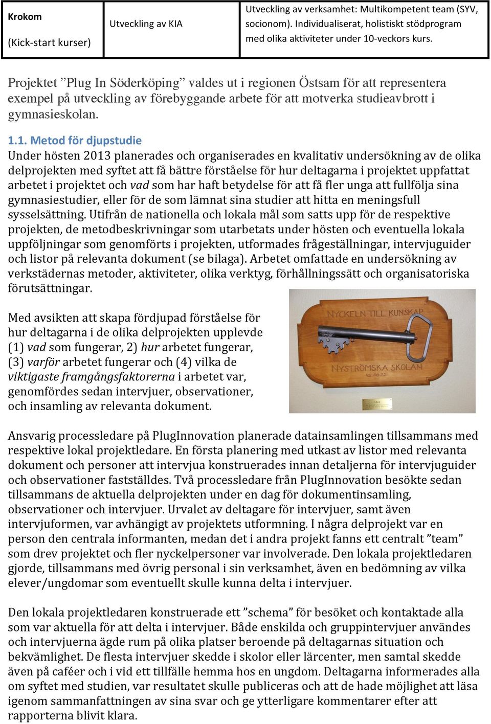 1. Metod för djupstudie Under hösten 2013 planerades och organiserades en kvalitativ undersökning av de olika delprojekten med syftet att få bättre förståelse för hur deltagarna i projektet uppfattat