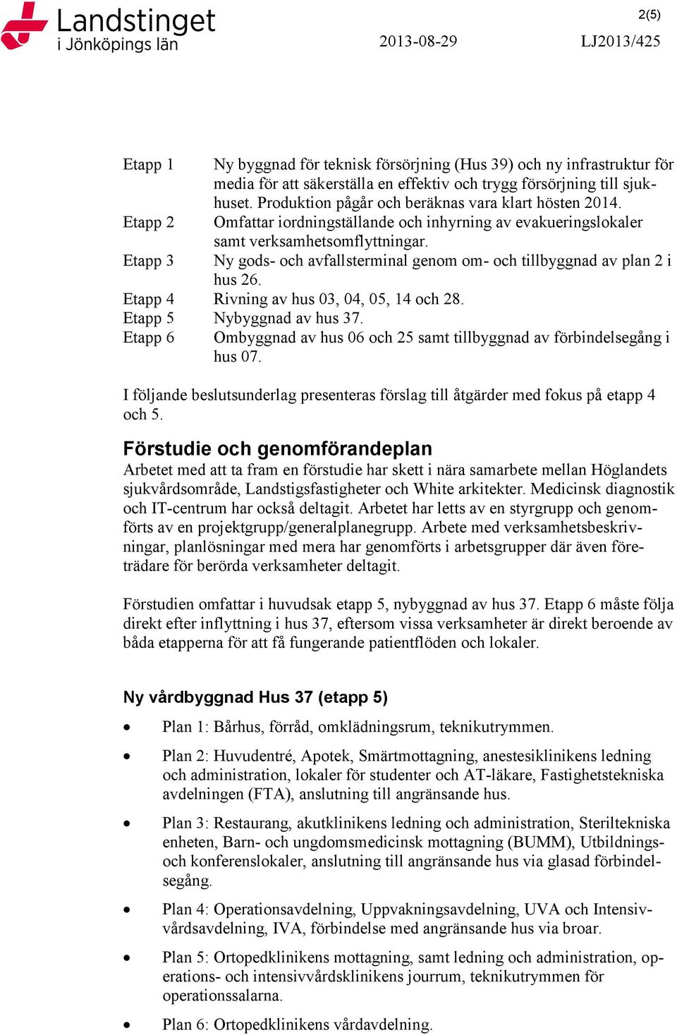 Etapp 3 Ny gods- och avfallsterminal genom om- och tillbyggnad av plan 2 i hus 26. Etapp 4 Rivning av hus 03, 04, 05, 14 och 28. Etapp 5 Nybyggnad av hus 37.