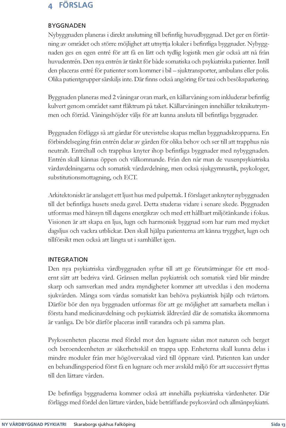 Intill den placeras entré för patienter som kommer i bil sjuktransporter, ambulans eller polis. Olika patientgrupper särskiljs inte. Där finns också angöring för taxi och besöksparkering.