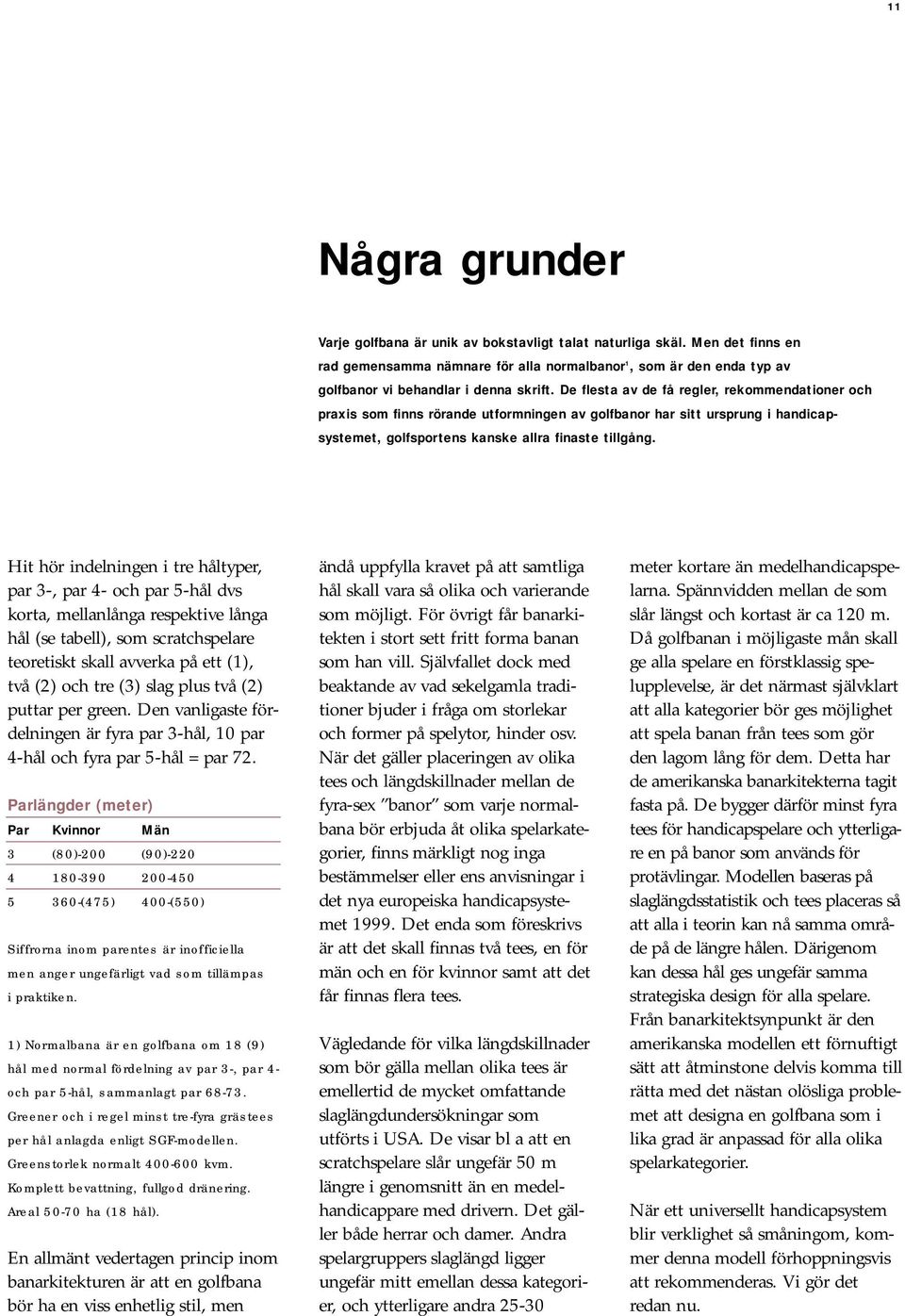 De flesta av de få regler, rekommendationer och praxis som finns rörande utformningen av golfbanor har sitt ursprung i handicapsystemet, golfsportens kanske allra finaste tillgång.