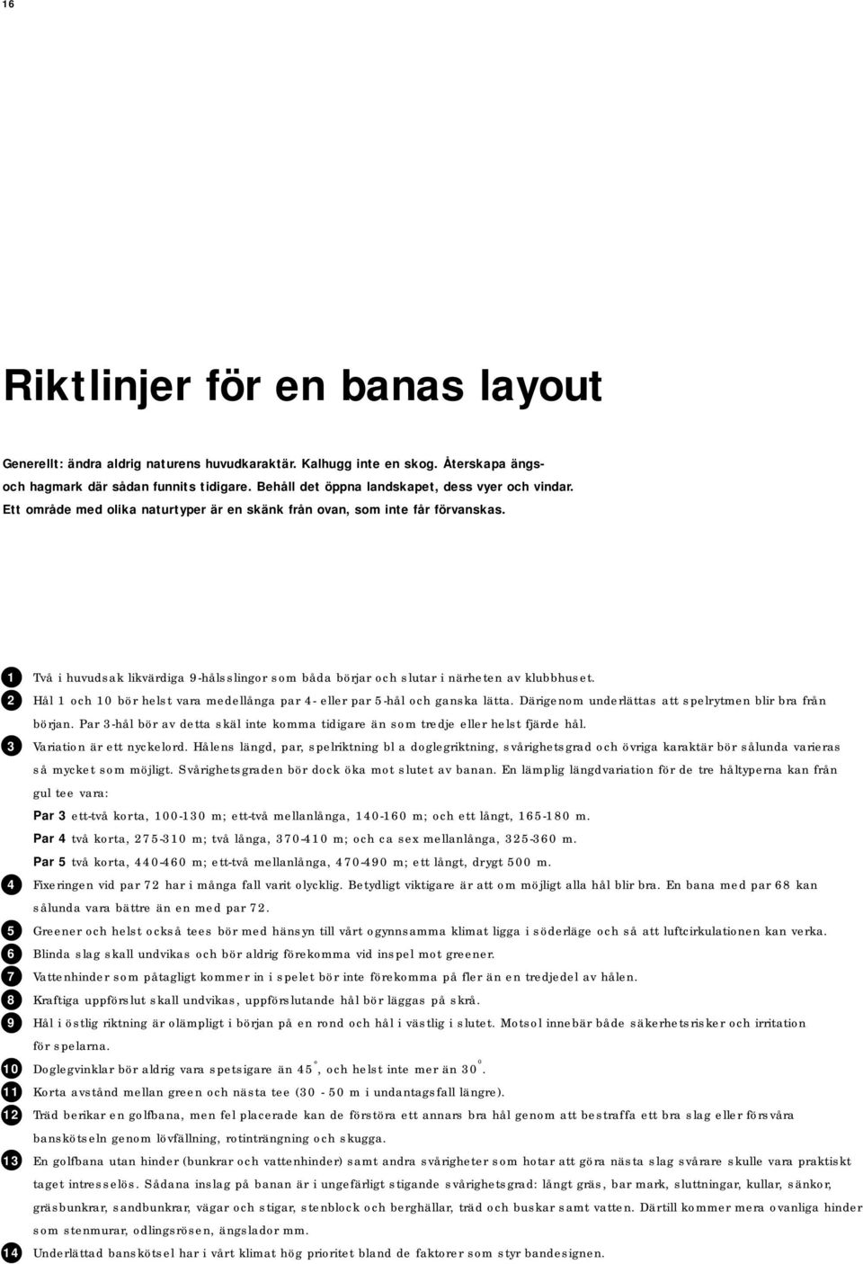 1 Två i huvudsak likvärdiga 9-hålsslingor som båda börjar och slutar i närheten av klubbhuset. 2 Hål 1 och 10 bör helst vara medellånga par 4- eller par 5-hål och ganska lätta.