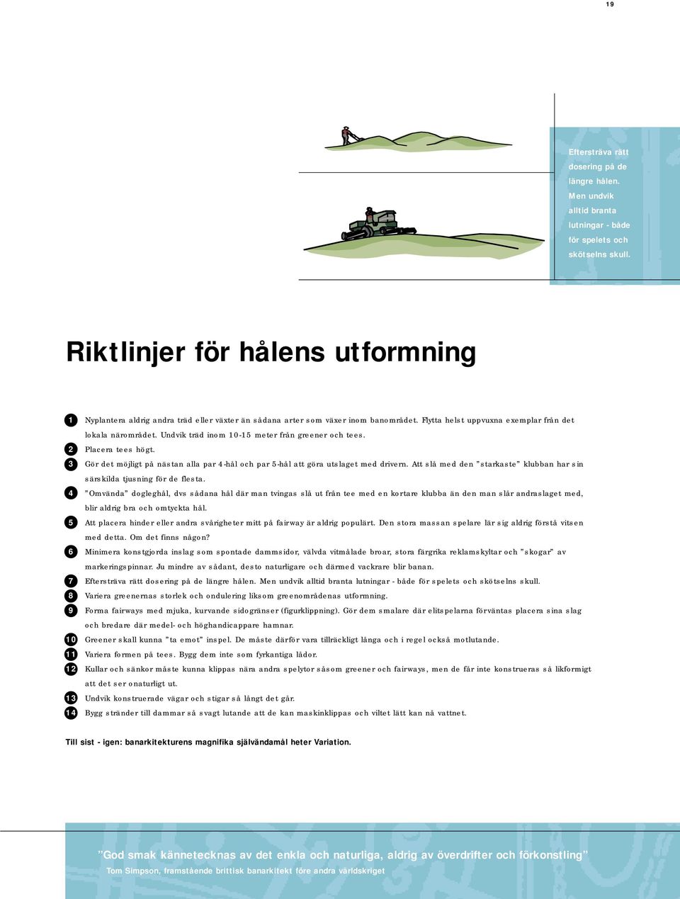 Undvik träd inom 10-15 meter från greener och tees. 2 Placera tees högt. 3 Gör det möjligt på nästan alla par 4-hål och par 5-hål att göra utslaget med drivern.