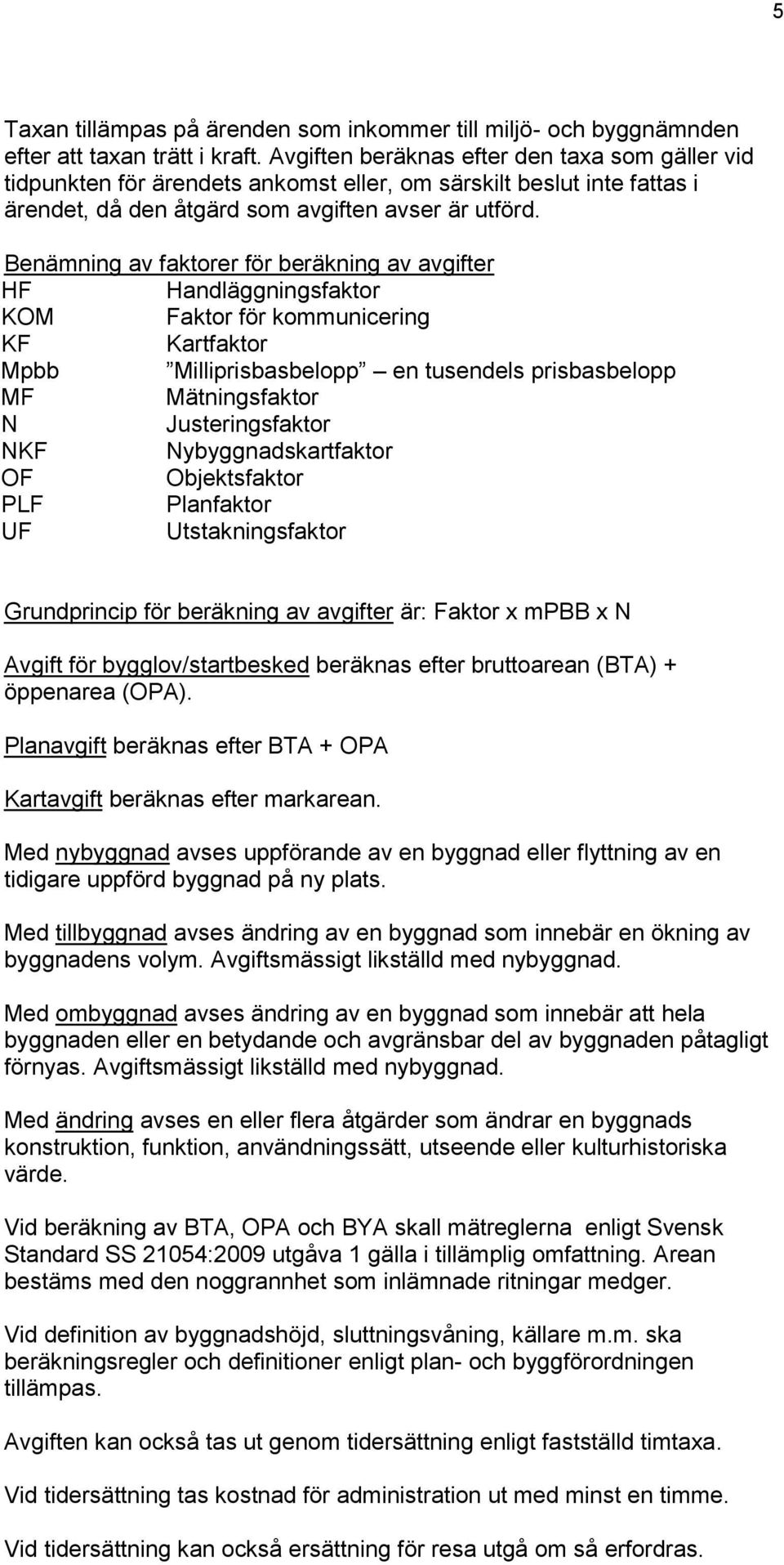 Benämning av faktorer för beräkning av avgifter HF Handläggningsfaktor KOM Faktor för kommunicering KF Kartfaktor Mpbb Milliprisbasbelopp en tusendels prisbasbelopp MF Mätningsfaktor N