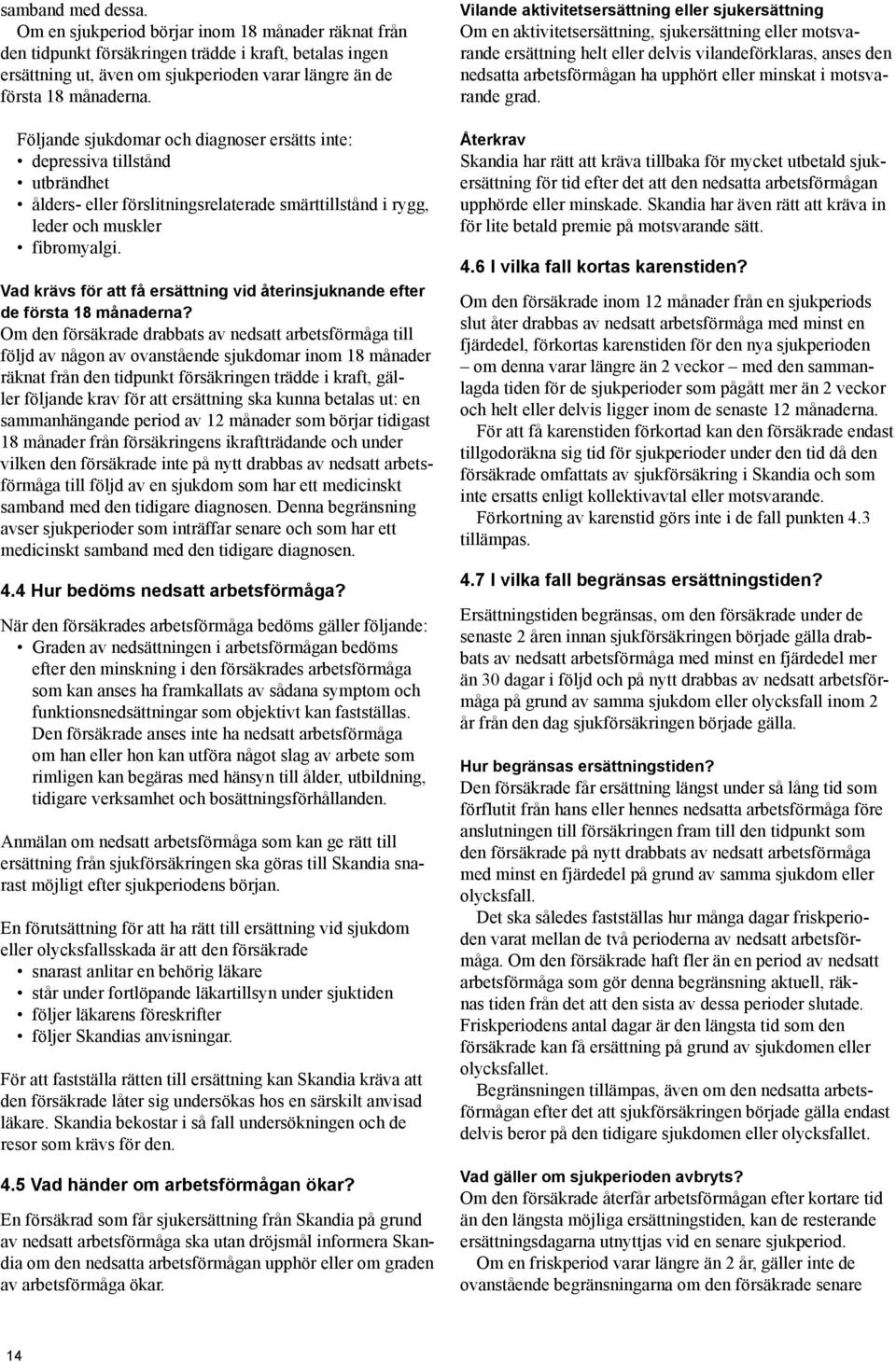 Följande sjukdomar och diagnoser ersätts inte: depressiva tillstånd utbrändhet ålders- eller förslitningsrelaterade smärttillstånd i rygg, leder och muskler fibromyalgi.