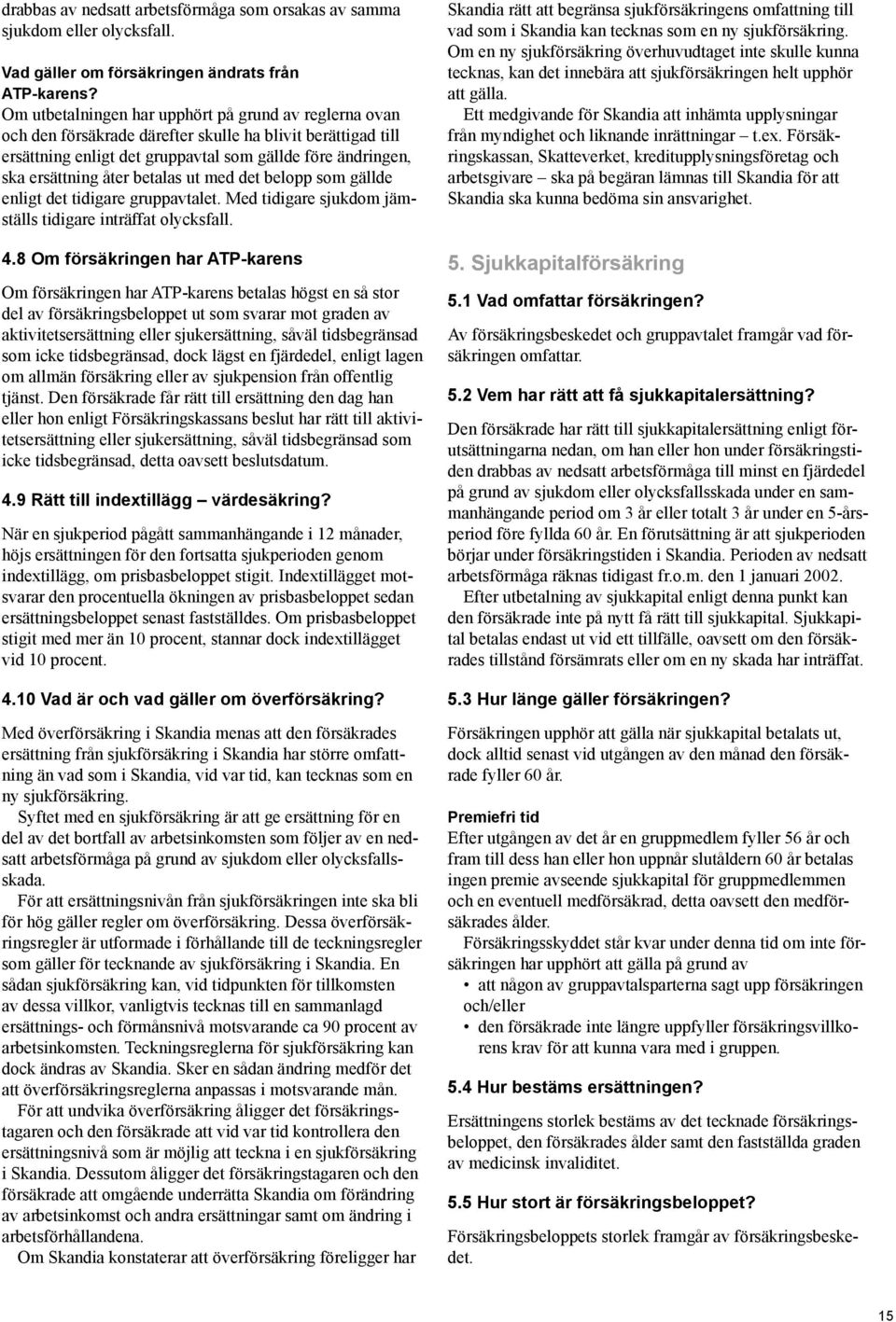 betalas ut med det belopp som gällde enligt det tidigare gruppavtalet. Med tidigare sjukdom jämställs tidigare inträffat olycksfall. 4.